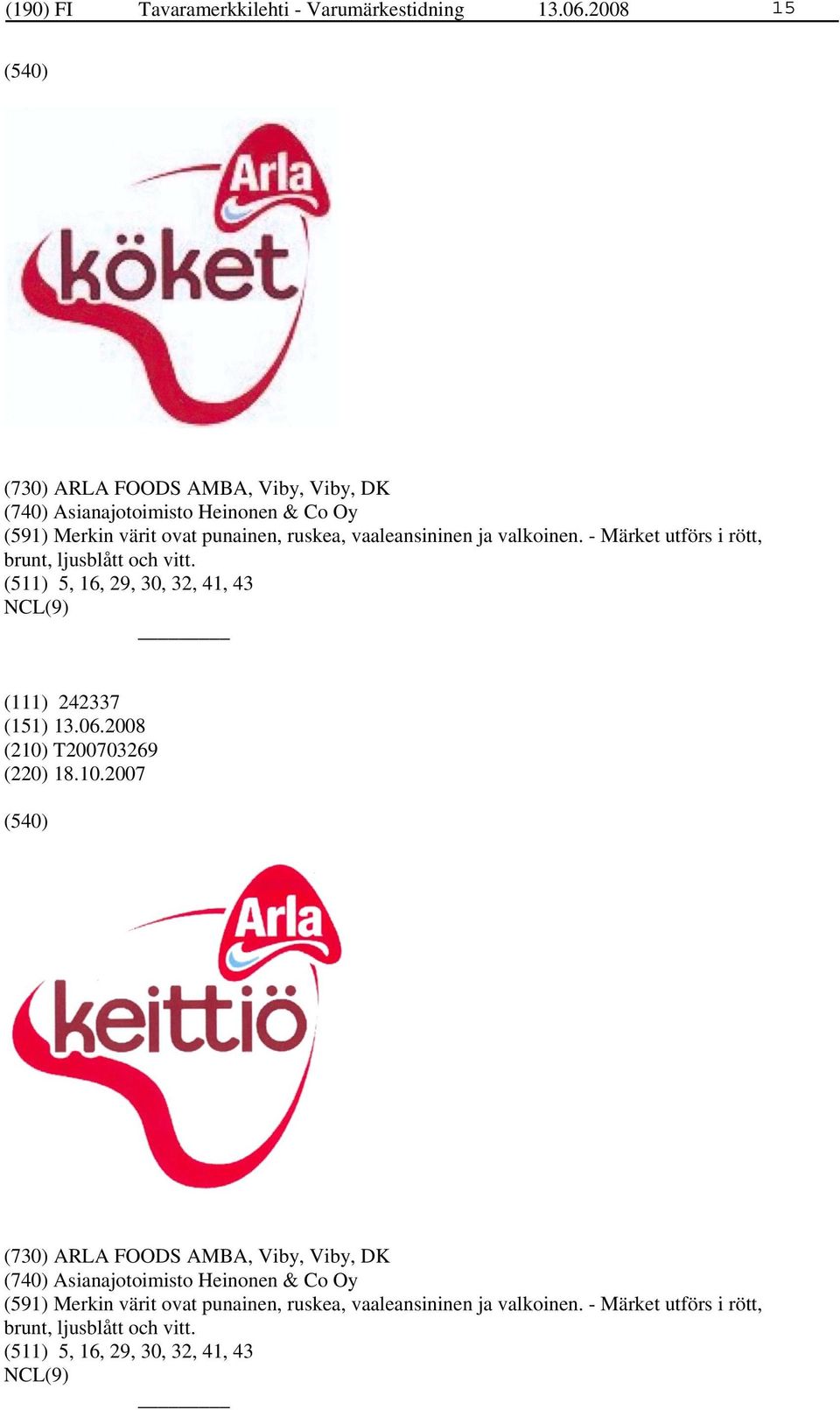 ja valkoinen. - Märket utförs i rött, brunt, ljusblått och vitt. (511) 5, 16, 29, 30, 32, 41, 43 (111) 242337 (210)