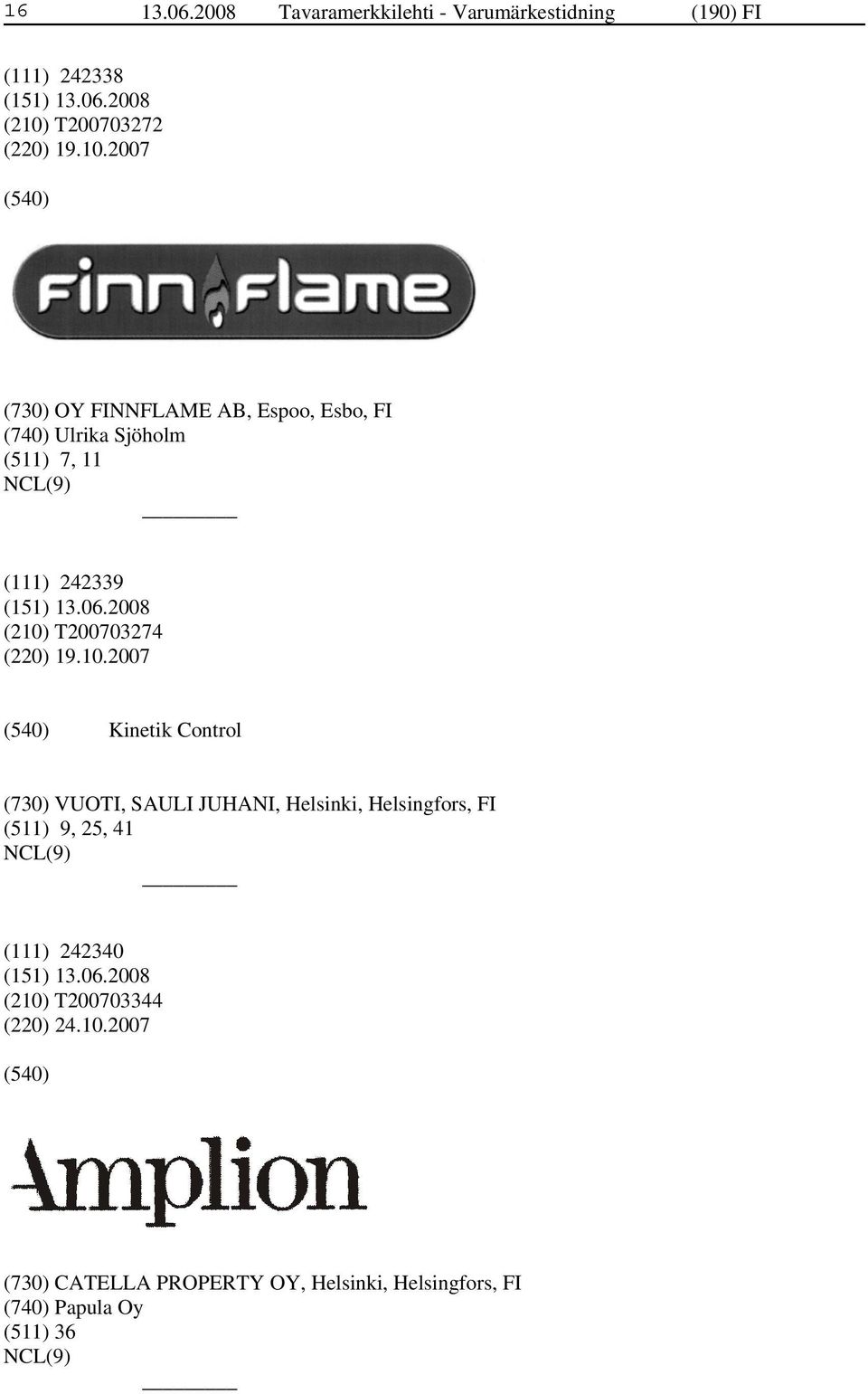 2007 (730) OY FINNFLAME AB, Espoo, Esbo, FI (740) Ulrika Sjöholm (511) 7, 11 (111) 242339 (210) T200703274