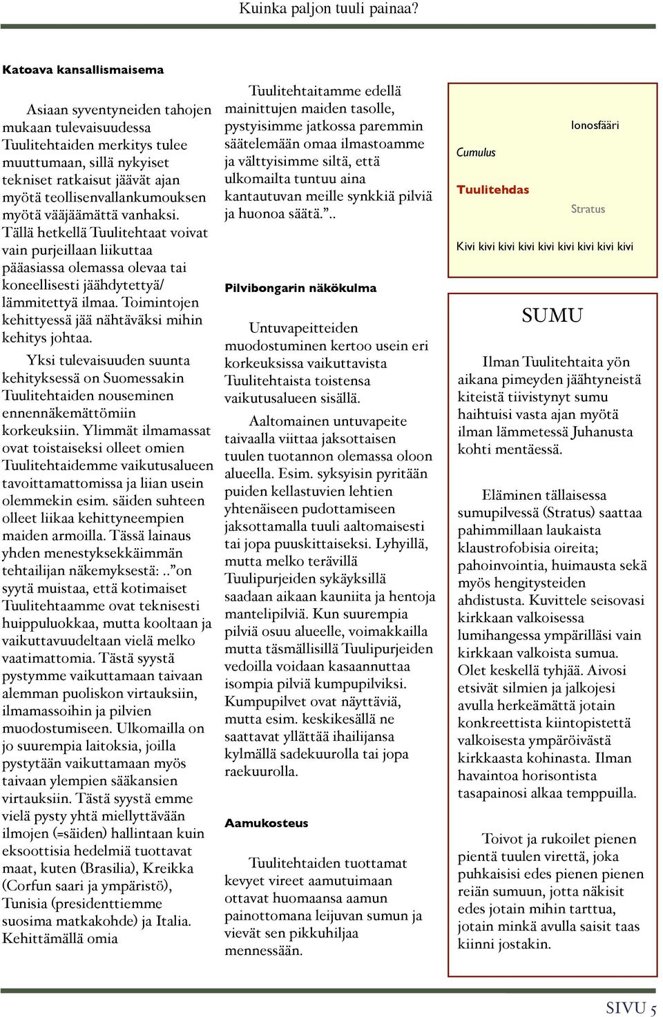 Toimintojen kehittyessä jää nähtäväksi mihin kehitys johtaa. Yksi tulevaisuuden suunta kehityksessä on Suomessakin Tuulitehtaiden nouseminen ennennäkemättömiin korkeuksiin.