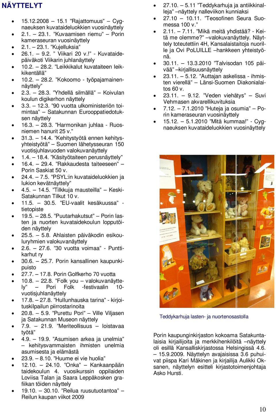 28.3. Yhdellä silmällä Koivulan koulun digikerhon näyttely 3.3. 12.3. 90 vuotta ulkoministeriön toimintaa Satakunnan Eurooppatiedotuksen näyttely 16.3. 28.3. Harmonikan juhlaa - Ruosniemen hanurit 25 v.