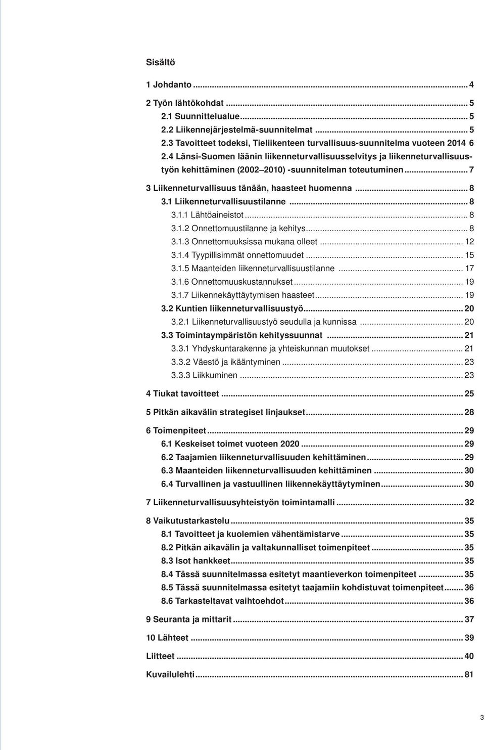 1 Liikenneturvallisuustilanne... 8 3.1.1 Lähtöaineistot... 8 3.1.2 Onnettomuustilanne ja kehitys... 8 3.1.3 Onnettomuuksissa mukana olleet... 12 3.1.4 Tyypillisimmät onnettomuudet... 15 3.1.5 Maanteiden liikenneturvallisuustilanne.