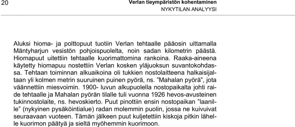 Tehtaan toiminnan alkuaikoina oli tukkien nostolaitteena halkaisijaltaan yli kolmen metrin suuruinen puinen pyörä, ns. Mahalan pyörä, jota väännettiin miesvoimin.