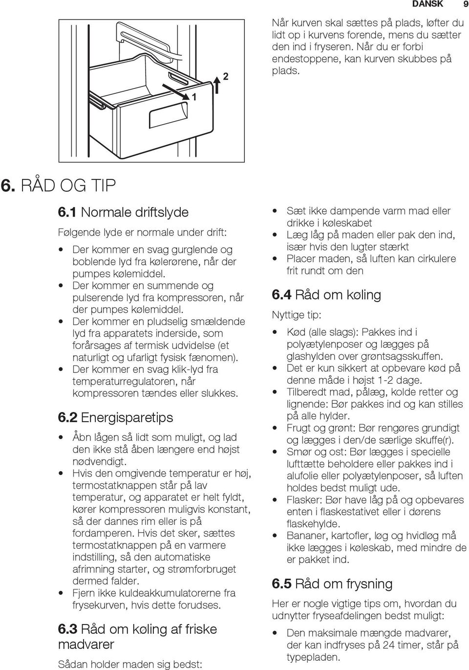 Der kommer en summende og pulserende lyd fra kompressoren, når der pumpes kølemiddel.