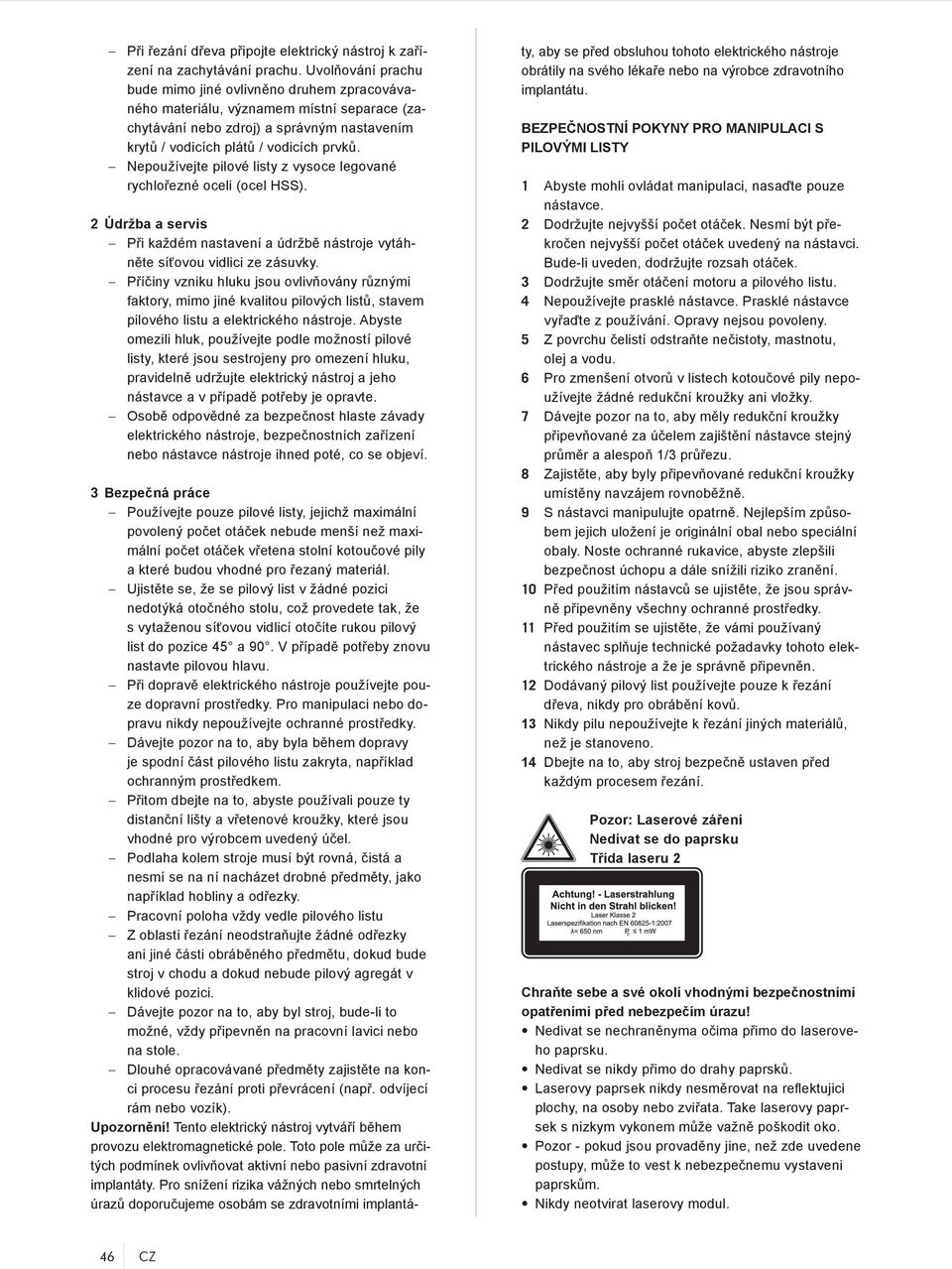 Nepoužívejte pilové listy z vysoce legované rychlořezné oceli (ocel HSS). 2 Údržba a servis Při každém nastavení a údržbě nástroje vytáhněte síťovou vidlici ze zásuvky.