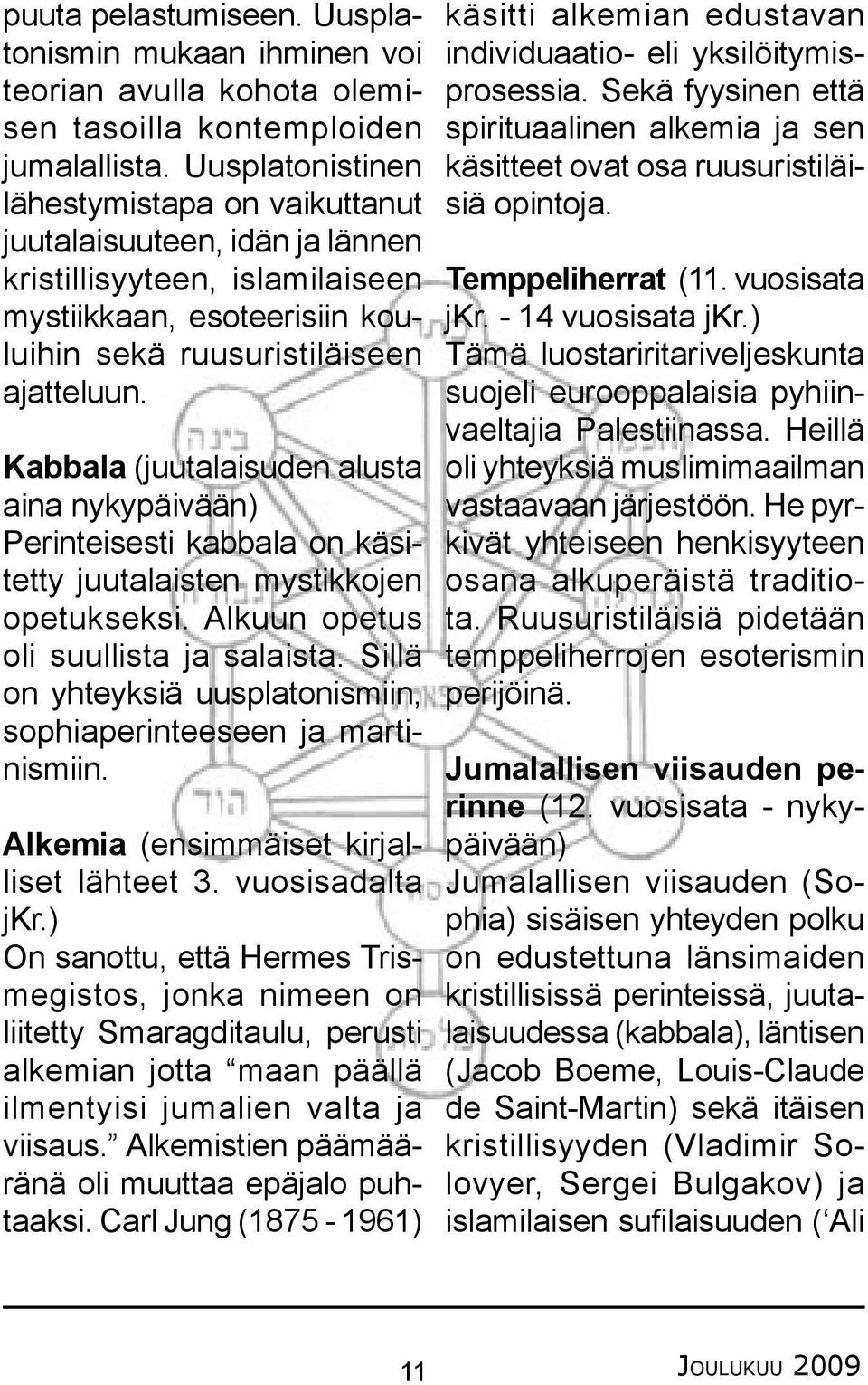 Kabbala (juutalaisuden alusta aina nykypäivään) Perinteisesti kabbala on käsitetty juutalaisten mystikkojen opetukseksi. Alkuun opetus oli suullista ja salaista.