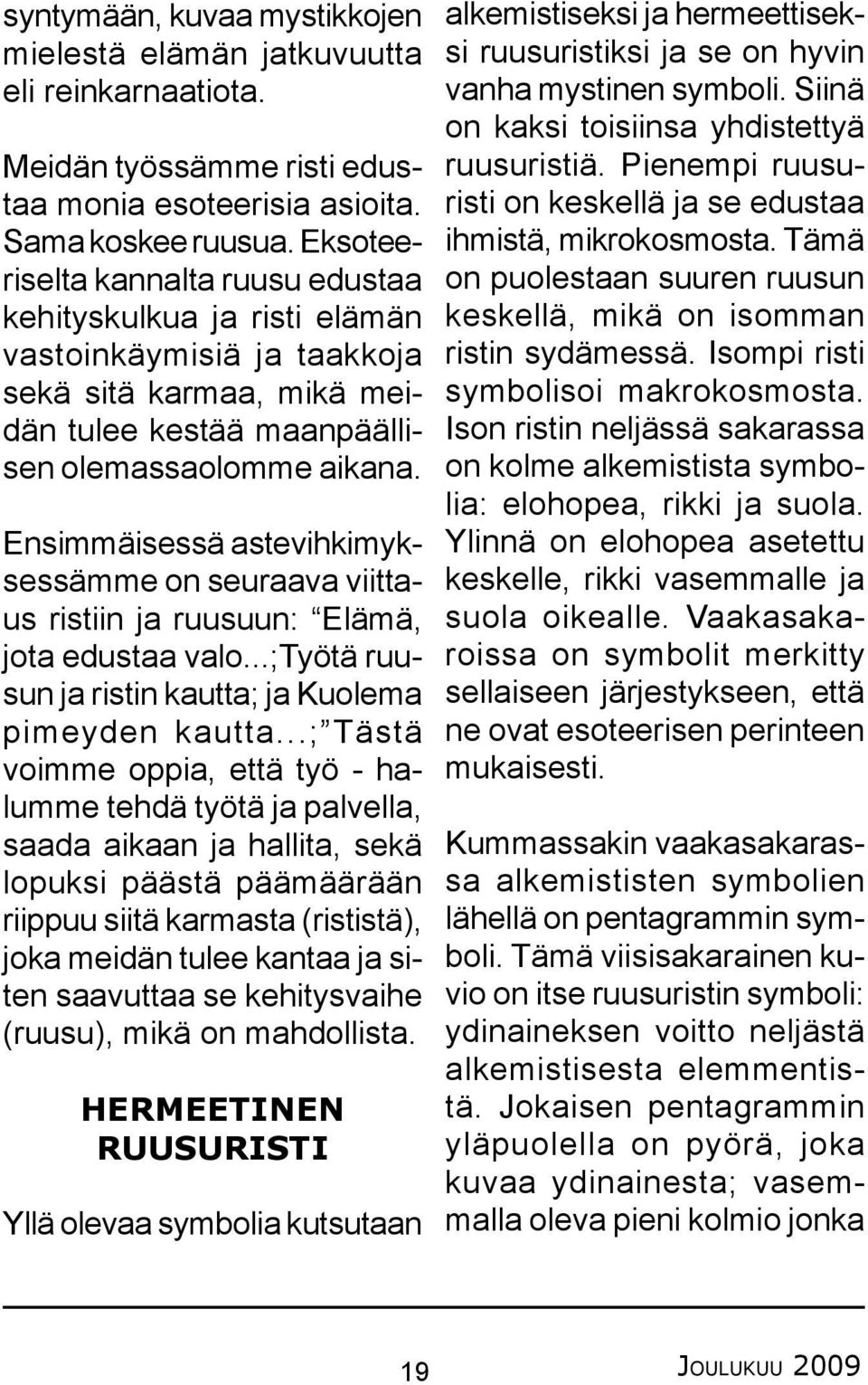 Ensimmäisessä astevihkimyksessämme on seuraava viittaus ristiin ja ruusuun: Elämä, jota edustaa valo...;työtä ruusun ja ristin kautta; ja Kuolema pimeyden kautta.