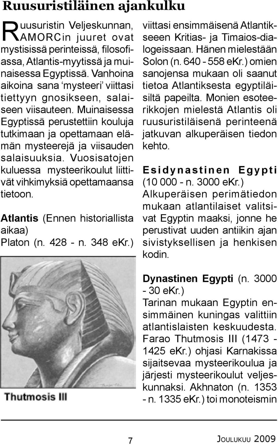 Vuosisatojen kuluessa mysteerikoulut liittivät vihkimyksiä opettamaansa tietoon. Atlantis (Ennen historiallista aikaa) Platon (n. 428 - n. 348 ekr.