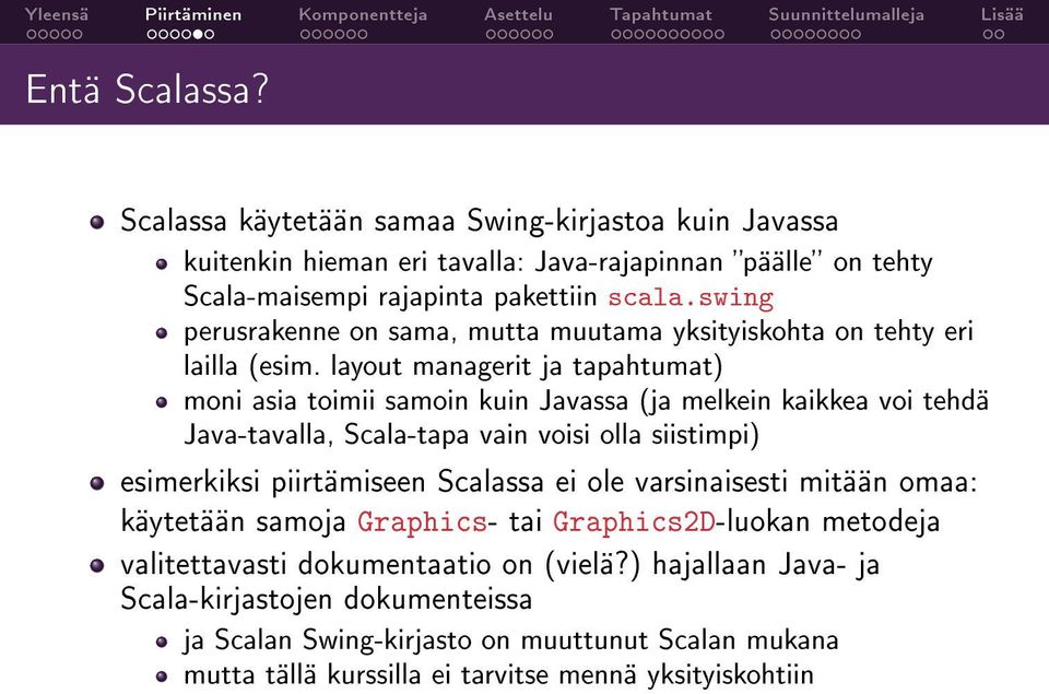 layout managerit ja tapahtumat) moni asia toimii samoin kuin Javassa (ja melkein kaikkea voi tehdä Java-tavalla, Scala-tapa vain voisi olla siistimpi) esimerkiksi piirtämiseen