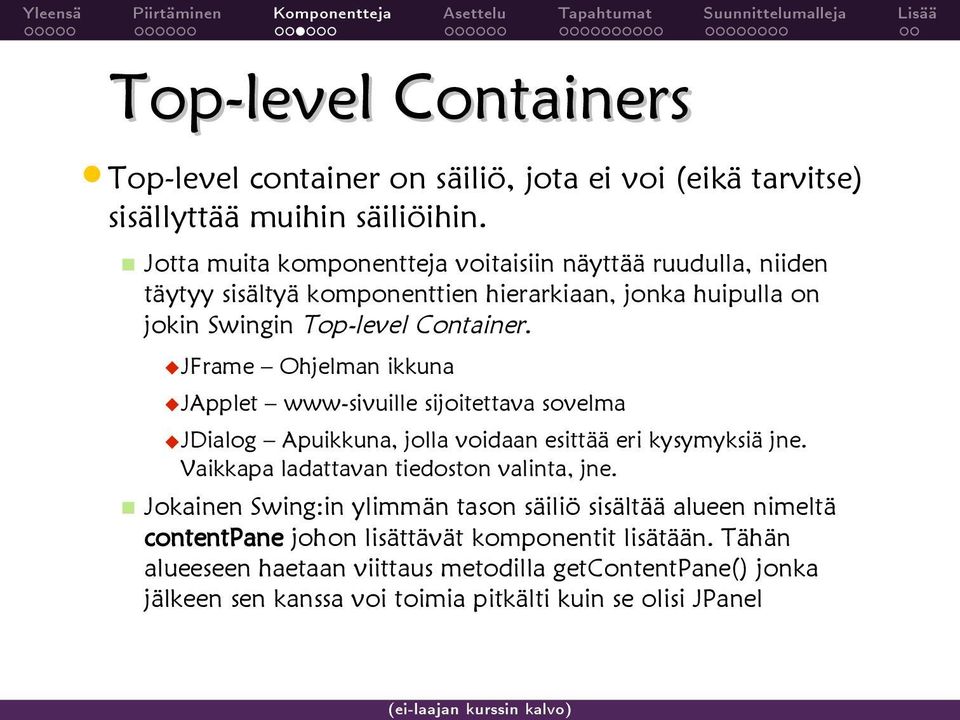 JFrame Ohjelman ikkuna JApplet www-sivuille sijoitettava sovelma JDialog Apuikkuna, jolla voidaan esittää eri kysymyksiä jne. Vaikkapa ladattavan tiedoston valinta, jne.