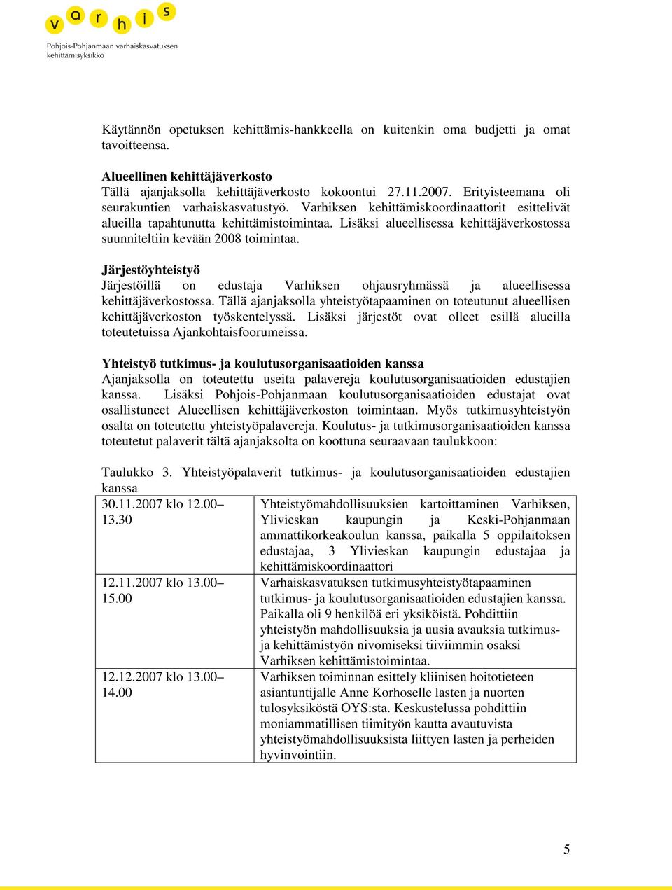 Lisäksi alueellisessa kehittäjäverkostossa suunniteltiin kevään 2008 toimintaa. Järjestöyhteistyö Järjestöillä on edustaja Varhiksen ohjausryhmässä ja alueellisessa kehittäjäverkostossa.