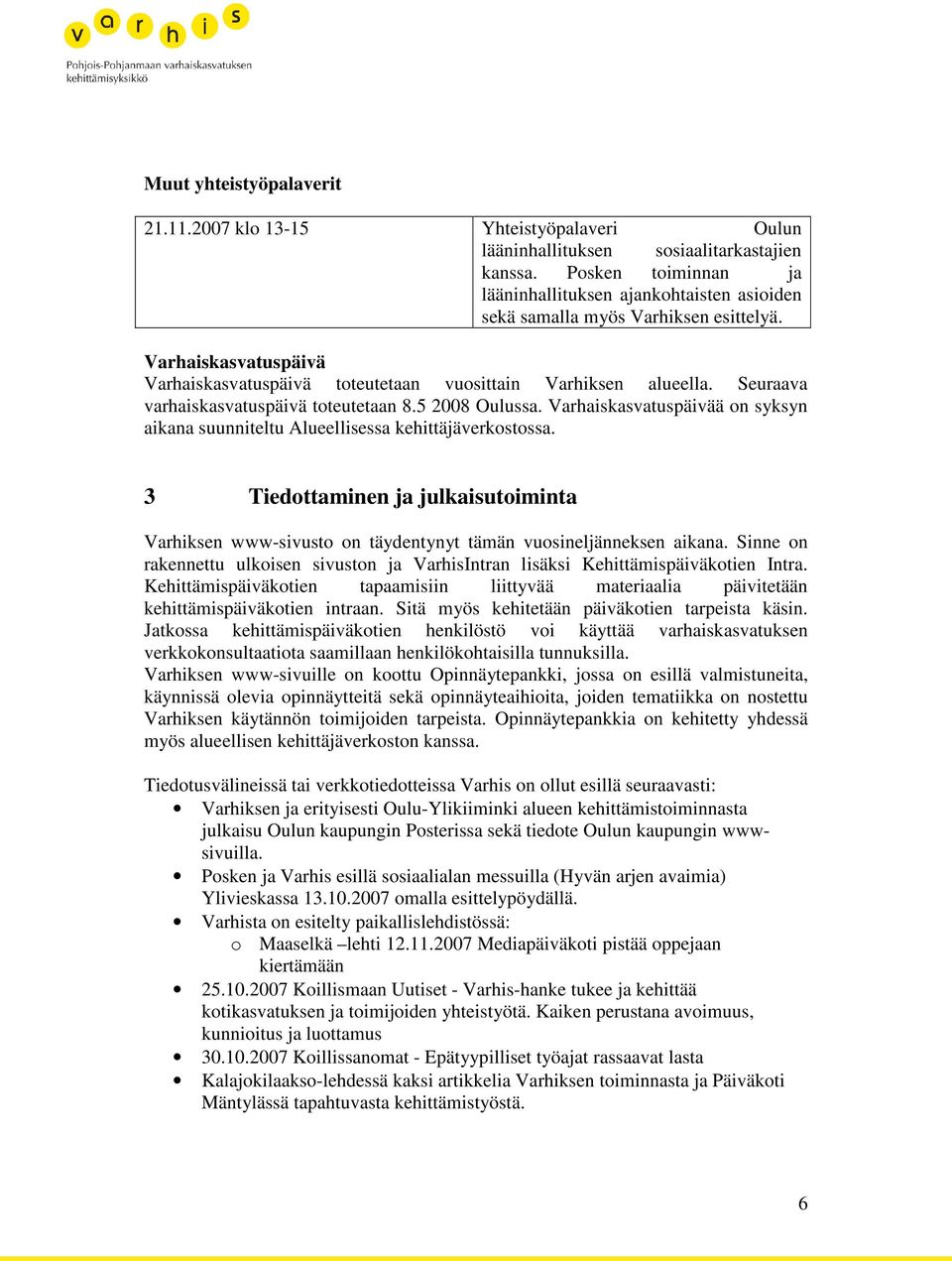 Seuraava varhaiskasvatuspäivä toteutetaan 8.5 2008 Oulussa. Varhaiskasvatuspäivää on syksyn aikana suunniteltu Alueellisessa kehittäjäverkostossa.