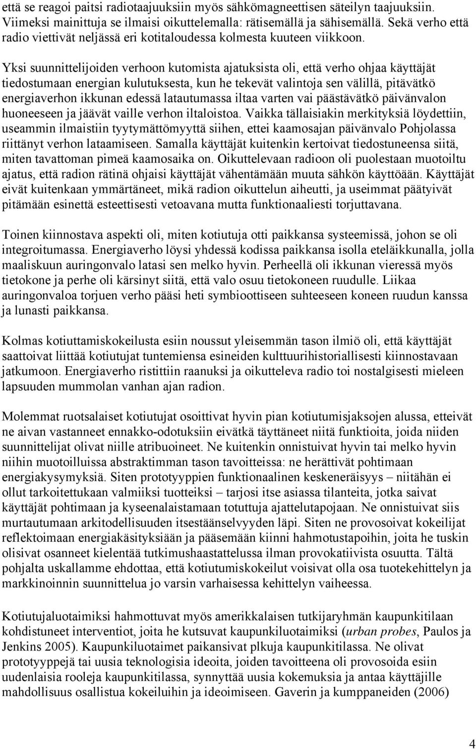 Yksi suunnittelijoiden verhoon kutomista ajatuksista oli, että verho ohjaa käyttäjät tiedostumaan energian kulutuksesta, kun he tekevät valintoja sen välillä, pitävätkö energiaverhon ikkunan edessä