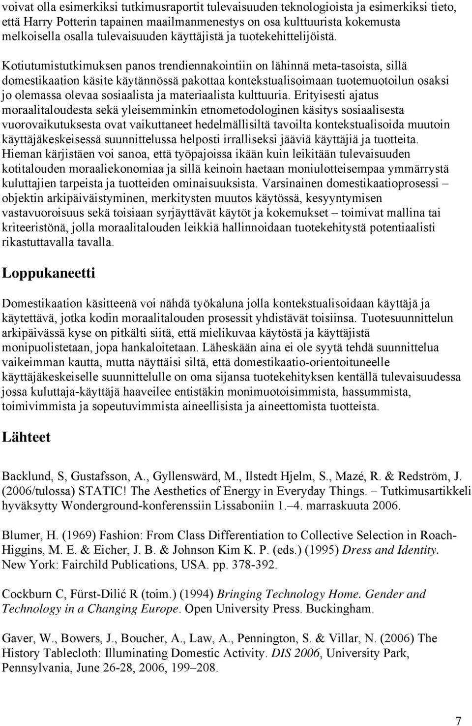 Kotiutumistutkimuksen panos trendiennakointiin on lähinnä meta-tasoista, sillä domestikaation käsite käytännössä pakottaa kontekstualisoimaan tuotemuotoilun osaksi jo olemassa olevaa sosiaalista ja