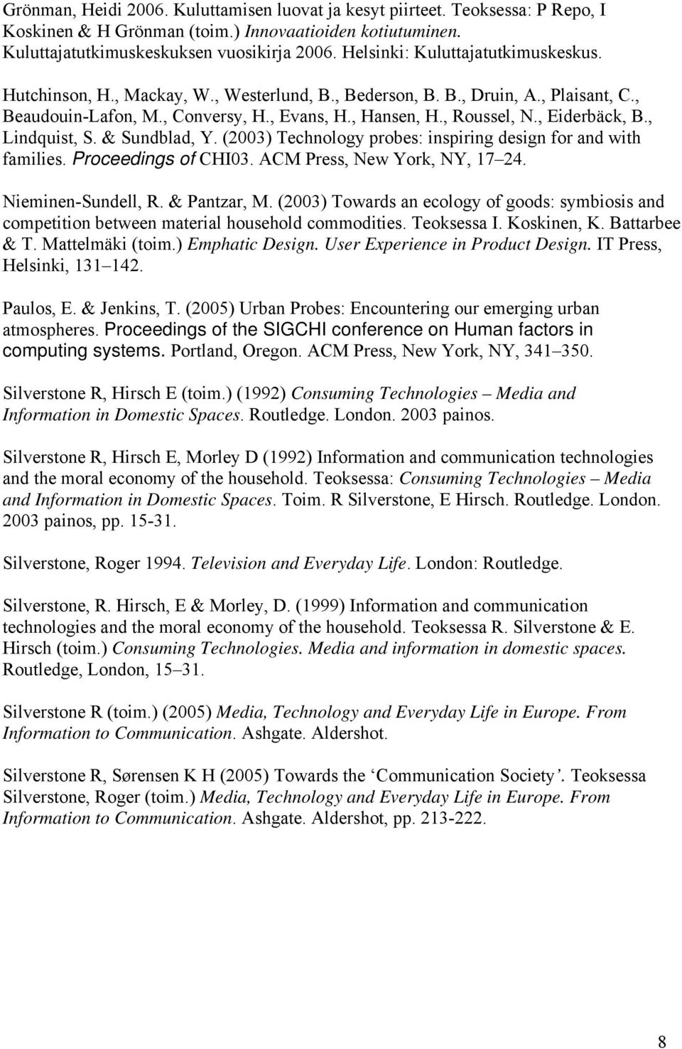 , Eiderbäck, B., Lindquist, S. & Sundblad, Y. (2003) Technology probes: inspiring design for and with families. Proceedings of CHI03. ACM Press, New York, NY, 17 24. Nieminen-Sundell, R. & Pantzar, M.