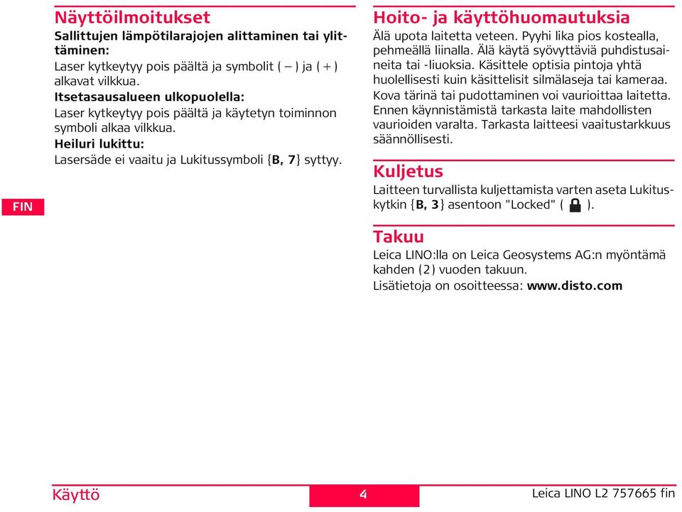 Käyttö 4 oito- ja käyttöhuomautuksia Älä upota laitetta veteen. yyhi lika pios kostealla, pehmeällä liinalla. Älä käytä syövyttäviä puhdistusaineita tai -liuoksia.