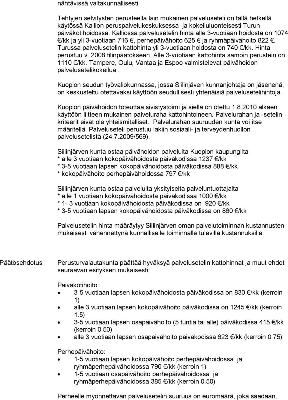 Turussa palvelusetelin kattohinta yli 3-vuotiaan hoidosta on 740 /kk. Hinta perustuu v. 2008 tilinpäätökseen. Alle 3-vuotiaan kattohinta samoin perustein on 1110 /kk.