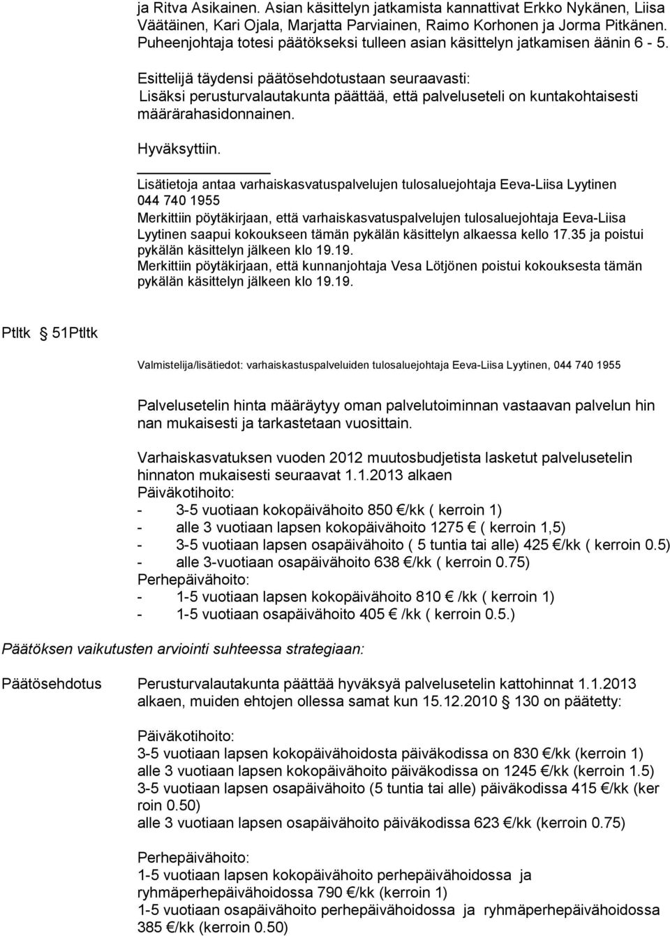 Esittelijä täydensi päätösehdotustaan seuraavasti: Lisäksi perusturvalautakunta päättää, että palveluseteli on kuntakohtaisesti määrärahasidonnainen. Hyväksyttiin.