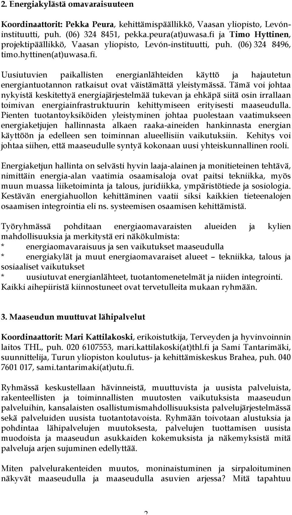 Tämä voi johtaa nykyistä keskitettyä energiajärjestelmää tukevan ja ehkäpä siitä osin irrallaan toimivan energiainfrastruktuurin kehittymiseen erityisesti maaseudulla.