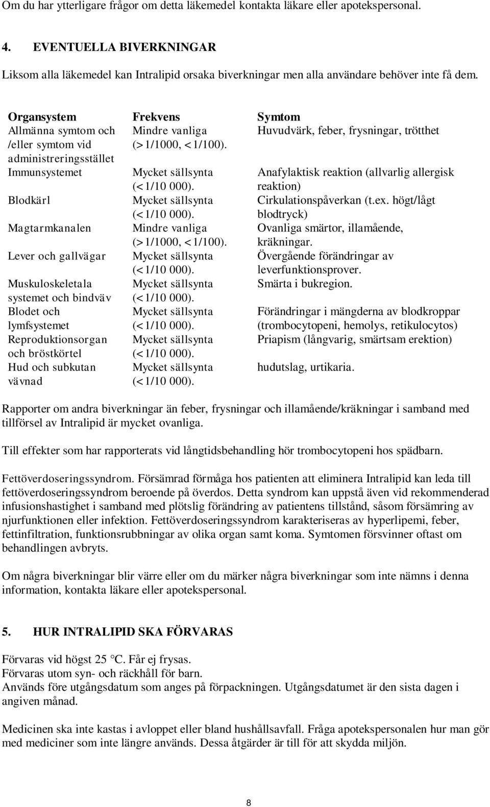 Organsystem Frekvens Symtom Allmänna symtom och Mindre vanliga Huvudvärk, feber, frysningar, trötthet /eller symtom vid administreringsstället (>1/1000, <1/100).