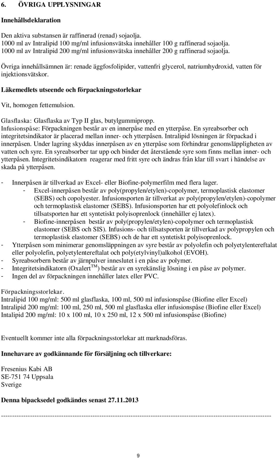 Övriga innehållsämnen är: renade äggfosfolipider, vattenfri glycerol, natriumhydroxid, vatten för injektionsvätskor. Läkemedlets utseende och förpackningsstorlekar Vit, homogen fettemulsion.