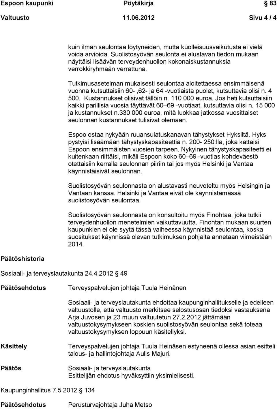 Tutkimusasetelman mukaisesti seulontaa aloitettaessa ensimmäisenä vuonna kutsuttaisiin 60-,62- ja 64 -vuotiaista puolet, kutsuttavia olisi n. 4 500. Kustannukset olisivat tällöin n. 110 000 euroa.