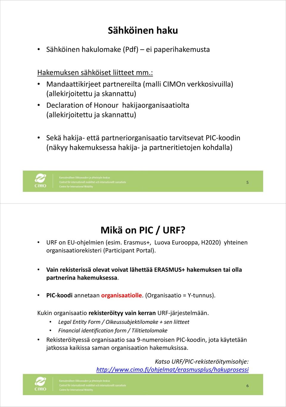 partneriorganisaatio tarvitsevat PIC koodin (näkyyhakemuksessa hakija ja partneritietojen kohdalla) 5 Mikä on PIC / URF? URF on EU ohjelmien (esim.