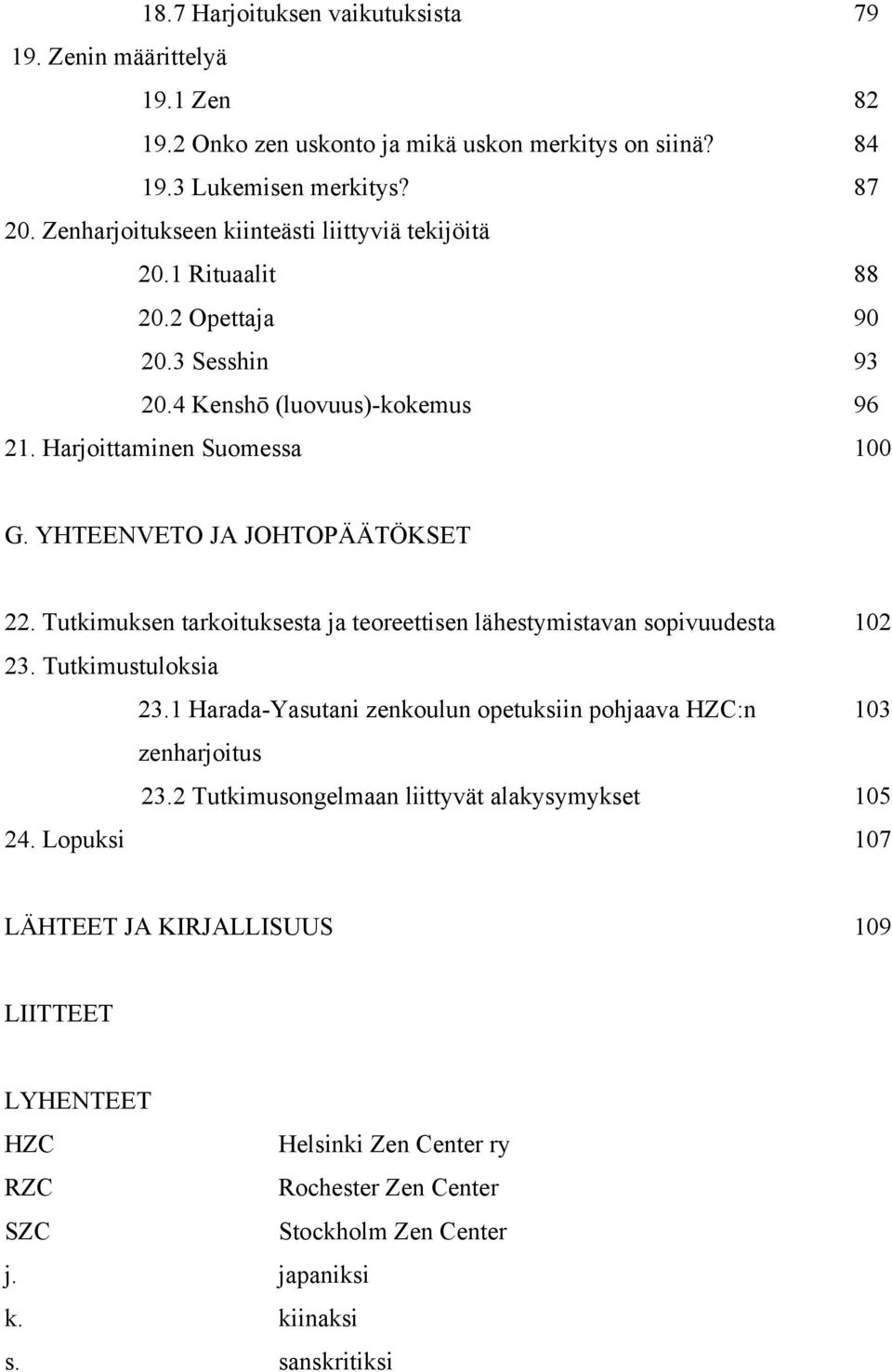 YHTEENVETO JA JOHTOPÄÄTÖKSET 22. Tutkimuksen tarkoituksesta ja teoreettisen lähestymistavan sopivuudesta 102 23. Tutkimustuloksia 23.