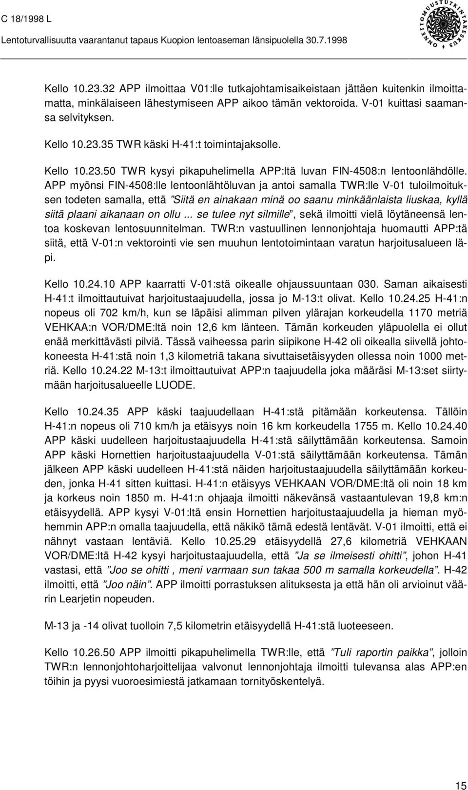 APP myönsi FIN-4508:lle lentoonlähtöluvan ja antoi samalla TWR:lle V-01 tuloilmoituksen todeten samalla, että Siitä en ainakaan minä oo saanu minkäänlaista liuskaa, kyllä siitä plaani aikanaan on