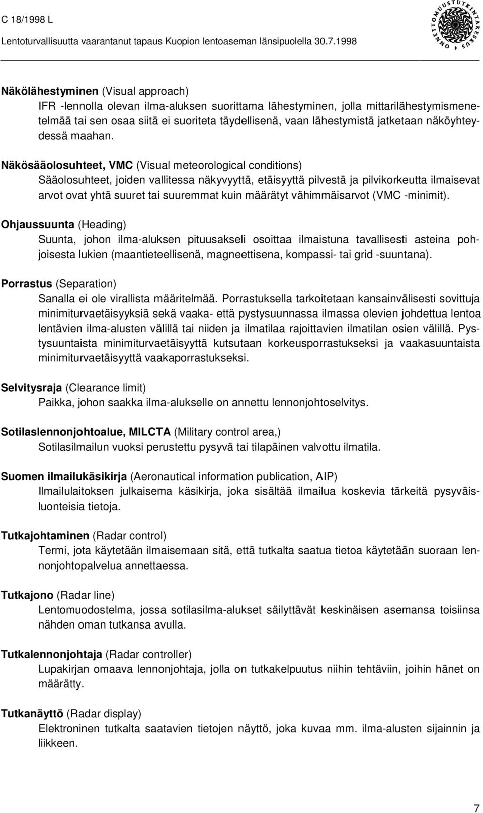 Näkösääolosuhteet, VMC (Visual meteorological conditions) Sääolosuhteet, joiden vallitessa näkyvyyttä, etäisyyttä pilvestä ja pilvikorkeutta ilmaisevat arvot ovat yhtä suuret tai suuremmat kuin