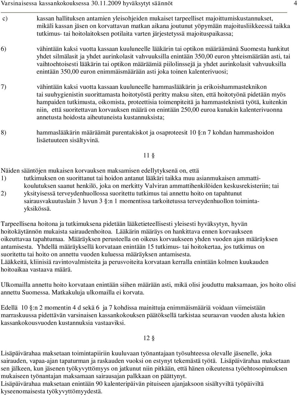 majoitusliikkeessä taikka tutkimus- tai hoitolaitoksen potilaita varten järjestetyssä majoituspaikassa; 6) vähintään kaksi vuotta kassaan kuuluneelle lääkärin tai optikon määräämänä Suomesta hankitut