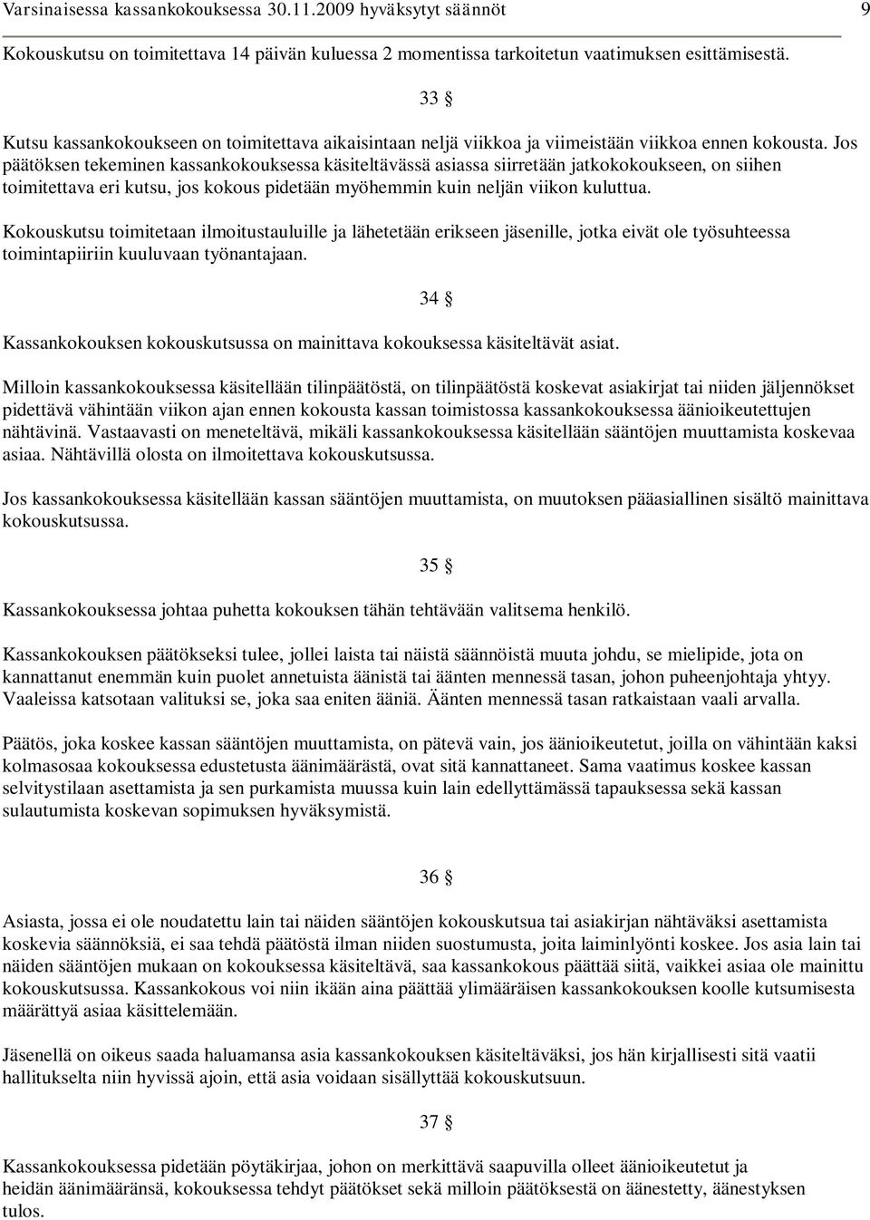 Jos päätöksen tekeminen kassankokouksessa käsiteltävässä asiassa siirretään jatkokokoukseen, on siihen toimitettava eri kutsu, jos kokous pidetään myöhemmin kuin neljän viikon kuluttua.