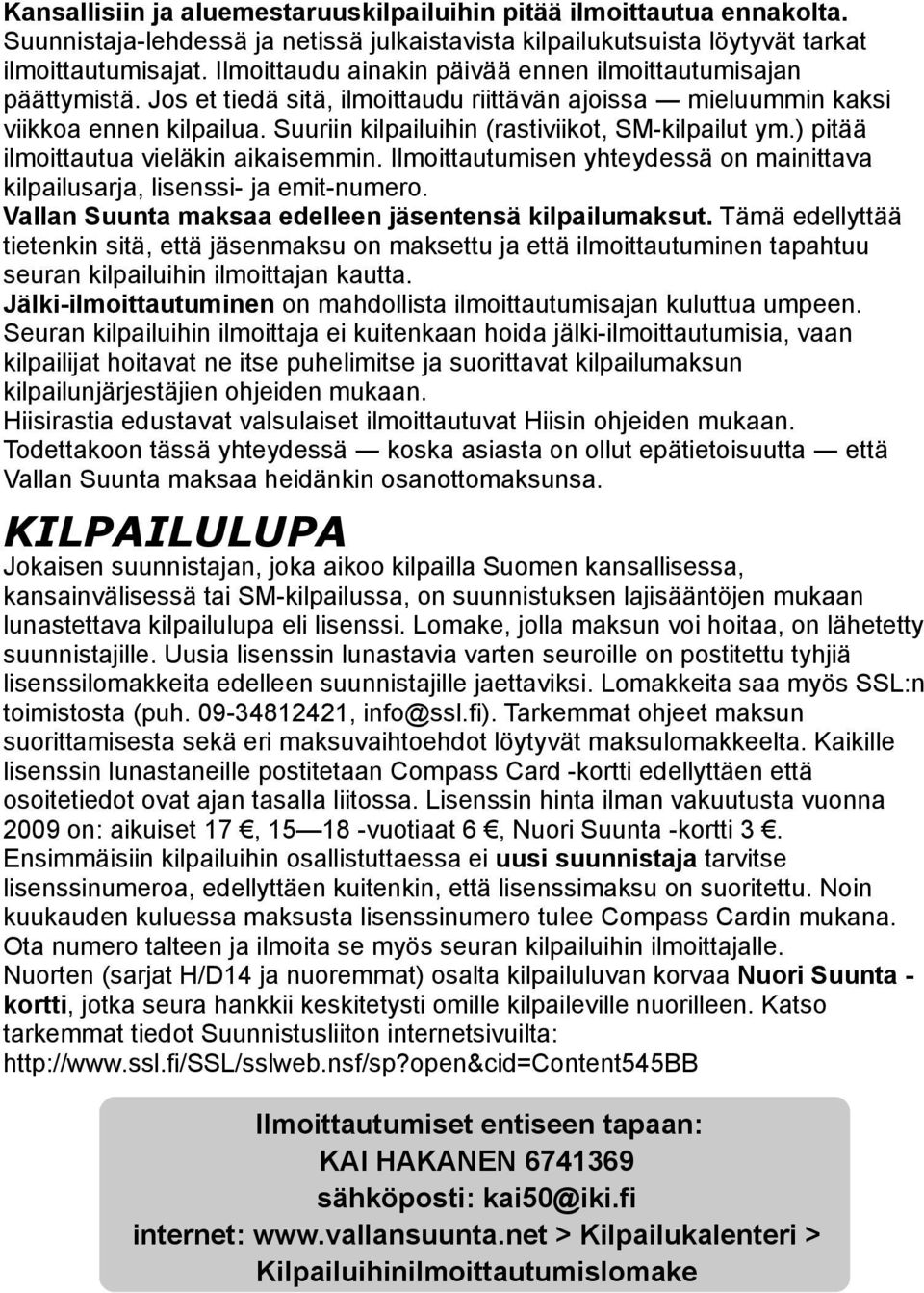 Suuriin kilpailuihin (rasviikot, SM-kilpailut ym.) pitää ilmoittautua vieläkin aikaisemmin. Ilmoittautumisen yhteydessä on mainittava kilpailusarja, lisenssi- ja emit-numero.