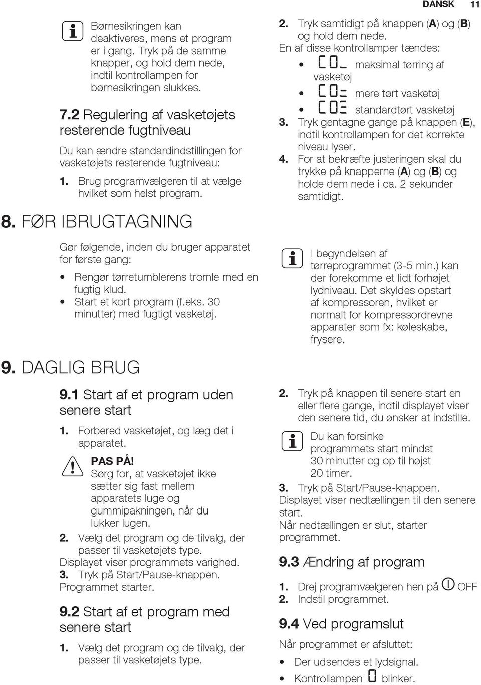 FØR IBRUGTAGNING Gør følgende, inden du bruger apparatet for første gang: Rengør tørretumblerens tromle med en fugtig klud. Start et kort program (f.eks. 30 minutter) med fugtigt vasketøj. 2.