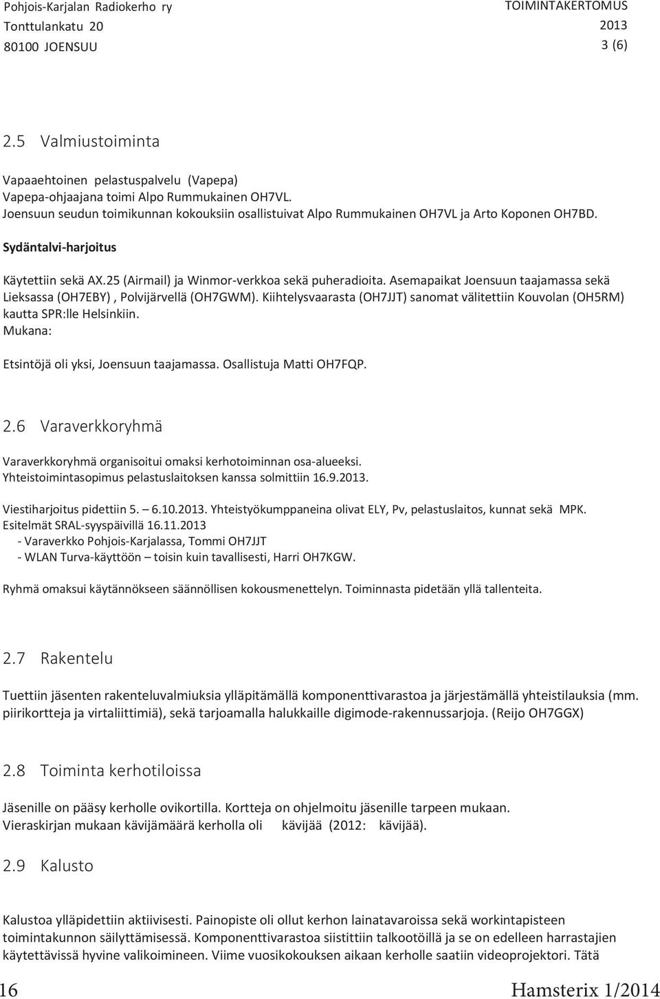 Asemapaikat Joensuun taajamassa sekä Lieksassa (OH7EBY), Polvijärvellä (OH7GWM). Kiihtelysvaarasta (OH7JJT) sanomat välitettiin Kouvolan (OH5RM) kautta SPR:lle Helsinkiin.