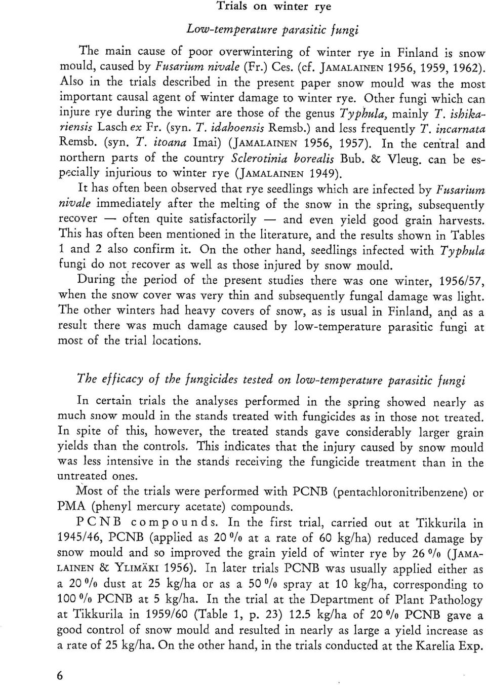 Other fungi which can injure rye during the winter are those of the genus Typhula, mainly T. ishikariensis Lasch ex Fr. (syn. T. idahoensis Remsb.) and less frequently T. incarnata Remsb. (syn. T. itoana Imai) (JAMALAINEN 1956, 1957).