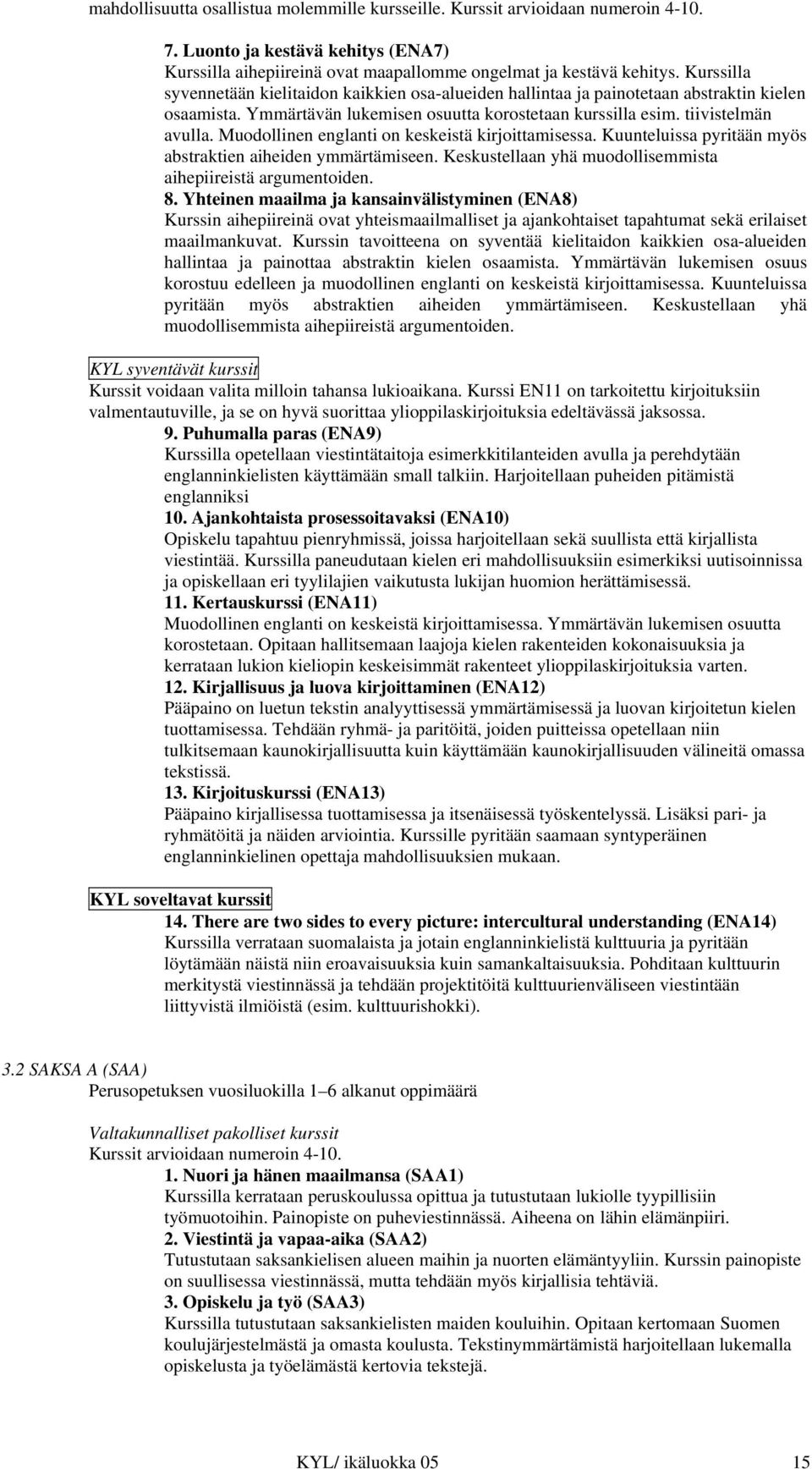 Muodollinen englanti on keskeistä kirjoittamisessa. Kuunteluissa pyritään myös abstraktien aiheiden ymmärtämiseen. Keskustellaan yhä muodollisemmista aihepiireistä argumentoiden. 8.