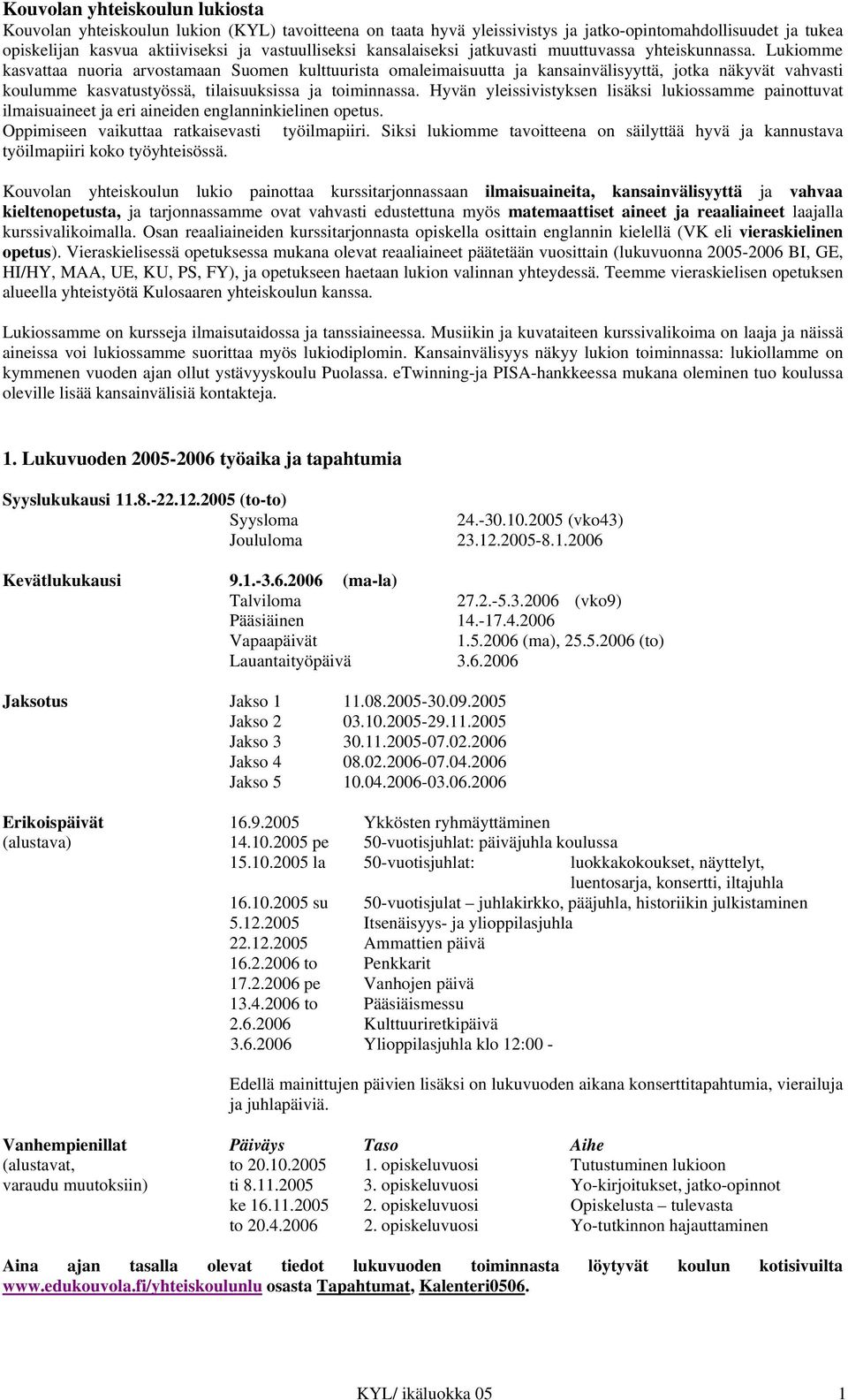 Lukiomme kasvattaa nuoria arvostamaan Suomen kulttuurista omaleimaisuutta ja kansainvälisyyttä, jotka näkyvät vahvasti koulumme kasvatustyössä, tilaisuuksissa ja toiminnassa.