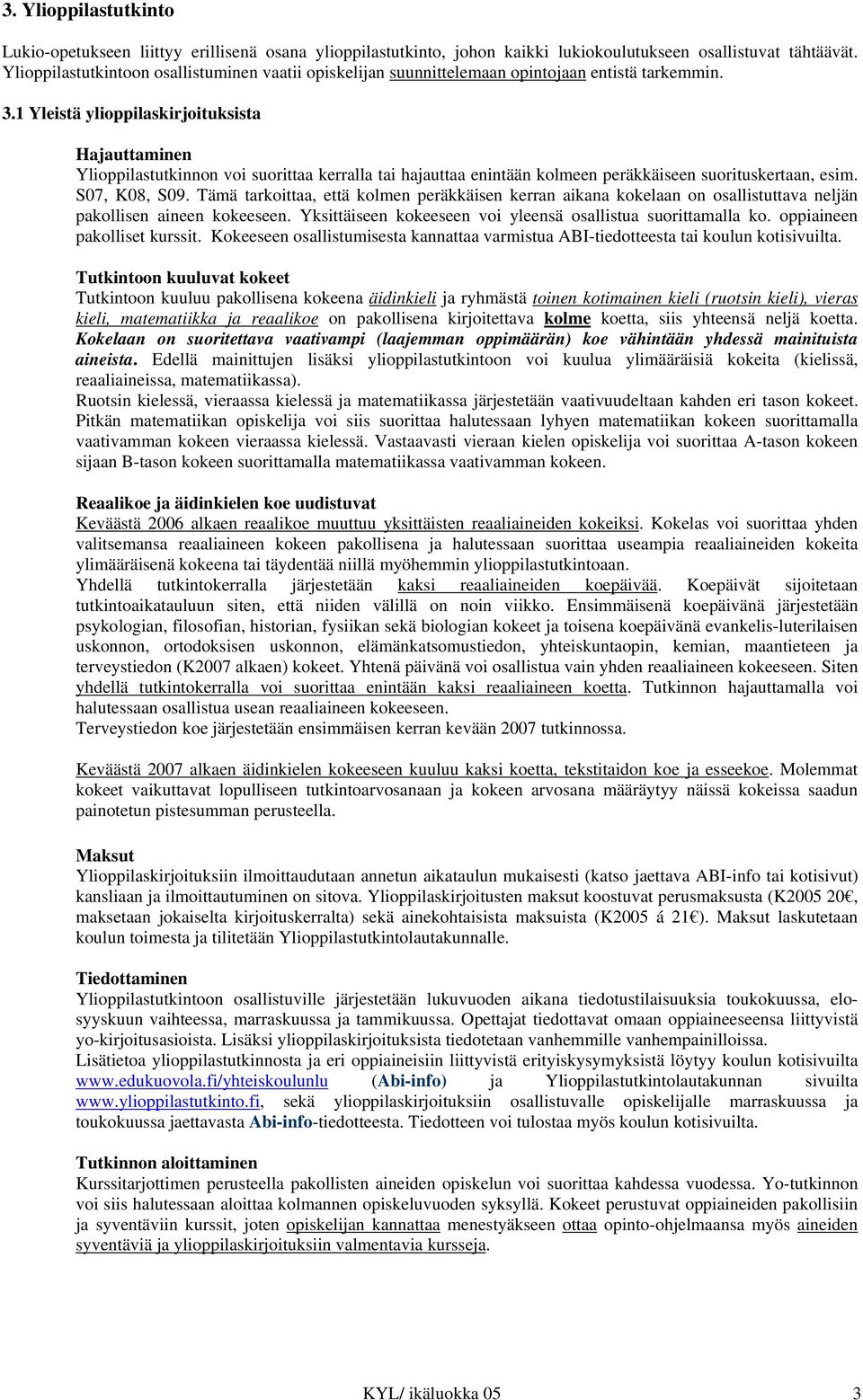 1 Yleistä ylioppilaskirjoituksista Hajauttaminen Ylioppilastutkinnon voi suorittaa kerralla tai hajauttaa enintään kolmeen peräkkäiseen suorituskertaan, esim. S07, K08, S09.