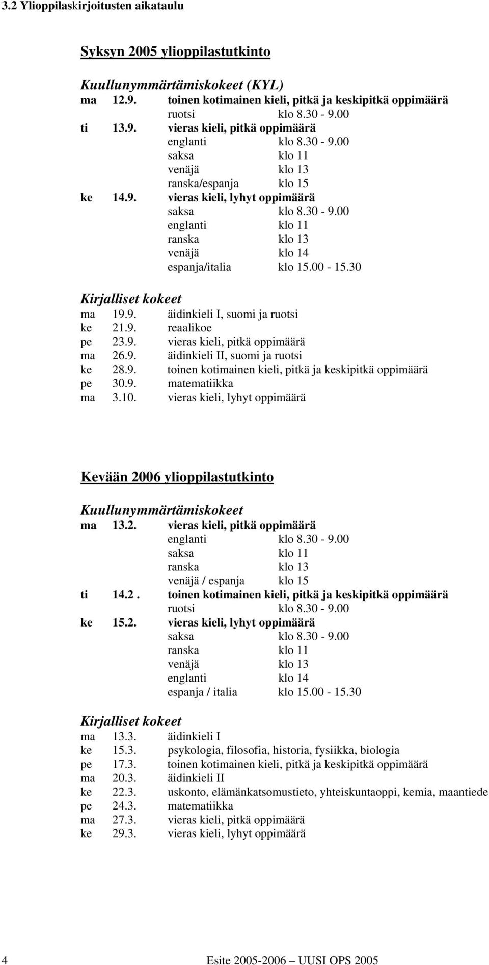 30 Kirjalliset kokeet ma 19.9. äidinkieli I, suomi ja ruotsi ke 21.9. reaalikoe pe 23.9. vieras kieli, pitkä oppimäärä ma 26.9. äidinkieli II, suomi ja ruotsi ke 28.9. toinen kotimainen kieli, pitkä ja keskipitkä oppimäärä pe 30.