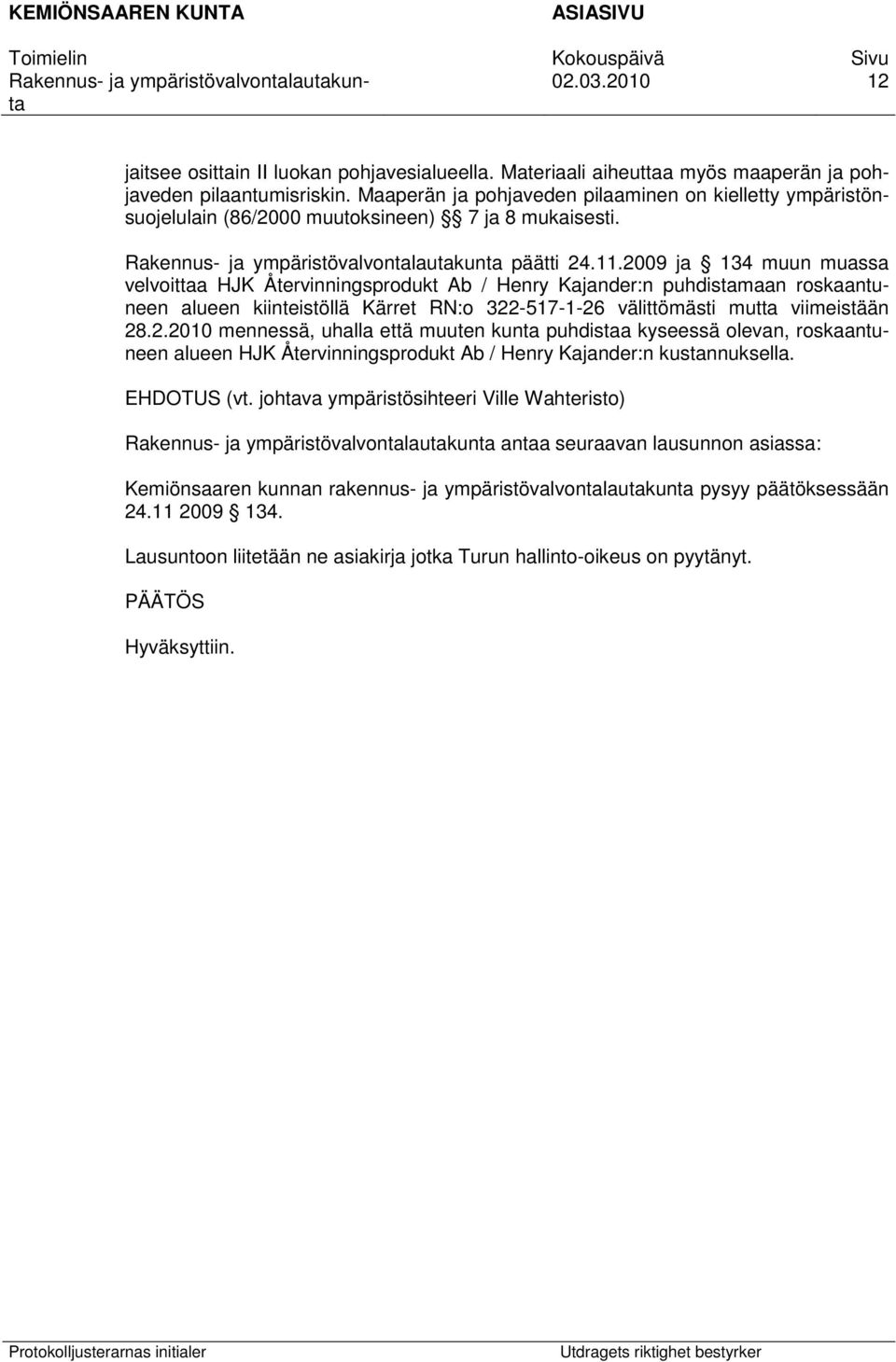 2009 ja 134 muun muassa velvoittaa HJK Återvinningsprodukt Ab / Henry Kajander:n puhdistamaan roskaantuneen alueen kiinteistöllä Kärret RN:o 322-517-1-26 välittömästi mutta viimeistään 28.2.2010 mennessä, uhalla että muuten kunta puhdistaa kyseessä olevan, roskaantuneen alueen HJK Återvinningsprodukt Ab / Henry Kajander:n kustannuksella.