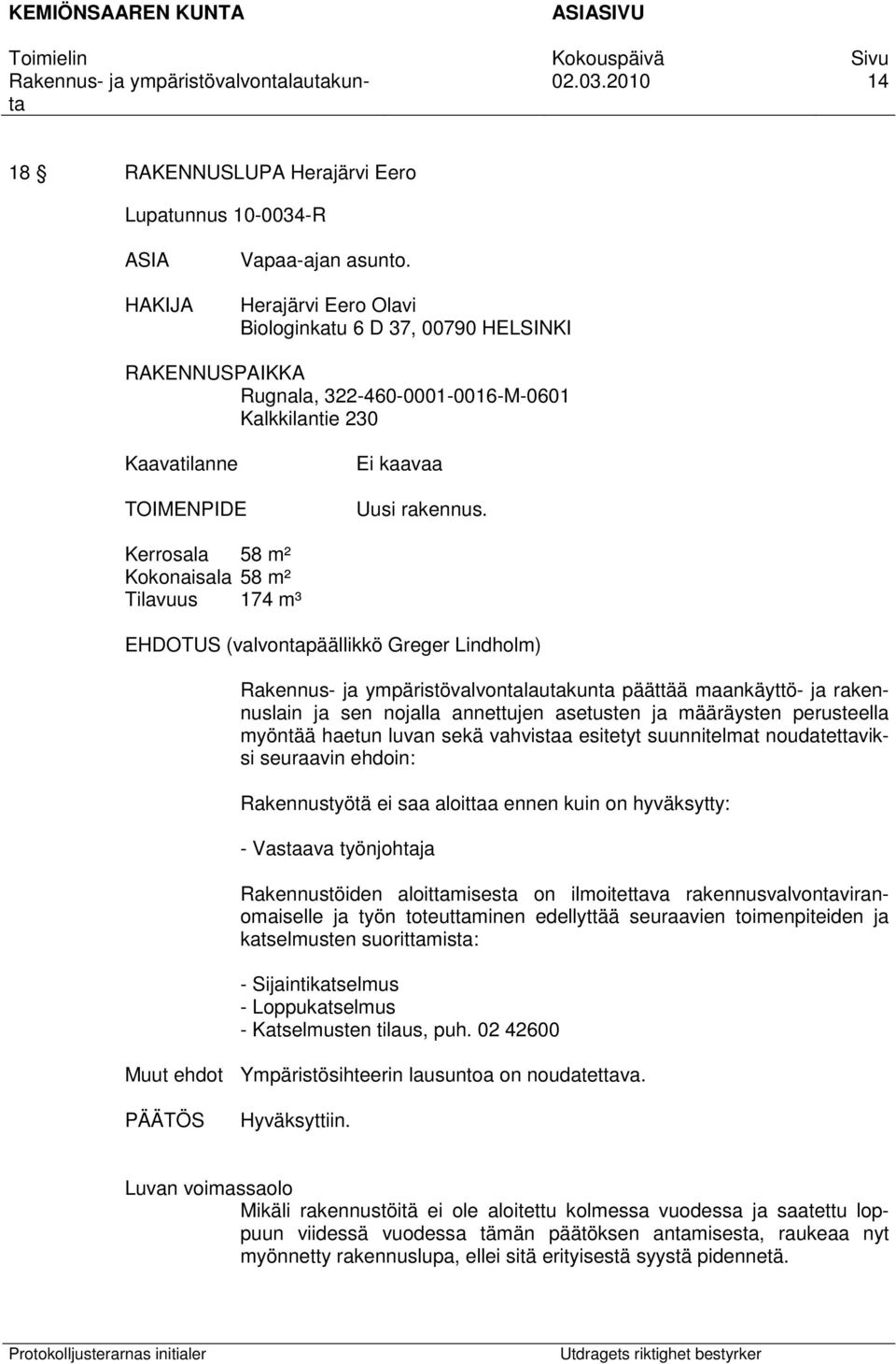 Kerrosala 58 m² Kokonaisala 58 m² Tilavuus 174 m³ EHDOTUS (valvontapäällikkö Greger Lindholm) päättää maankäyttö- ja rakennuslain ja sen nojalla annettujen asetusten ja määräysten perusteella myöntää