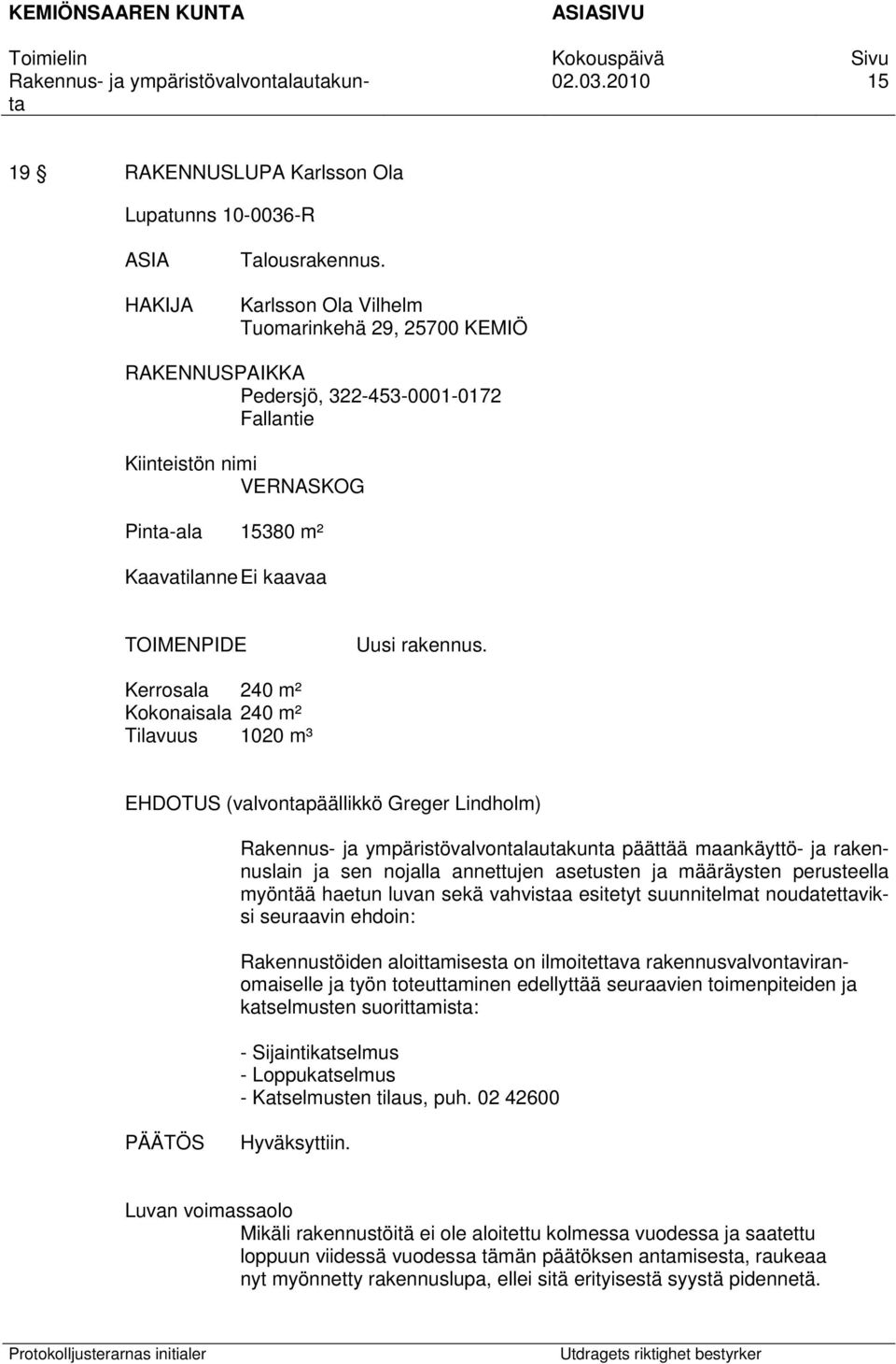 Kerrosala 240 m² Kokonaisala 240 m² Tilavuus 1020 m³ EHDOTUS (valvontapäällikkö Greger Lindholm) päättää maankäyttö- ja rakennuslain ja sen nojalla annettujen asetusten ja määräysten perusteella