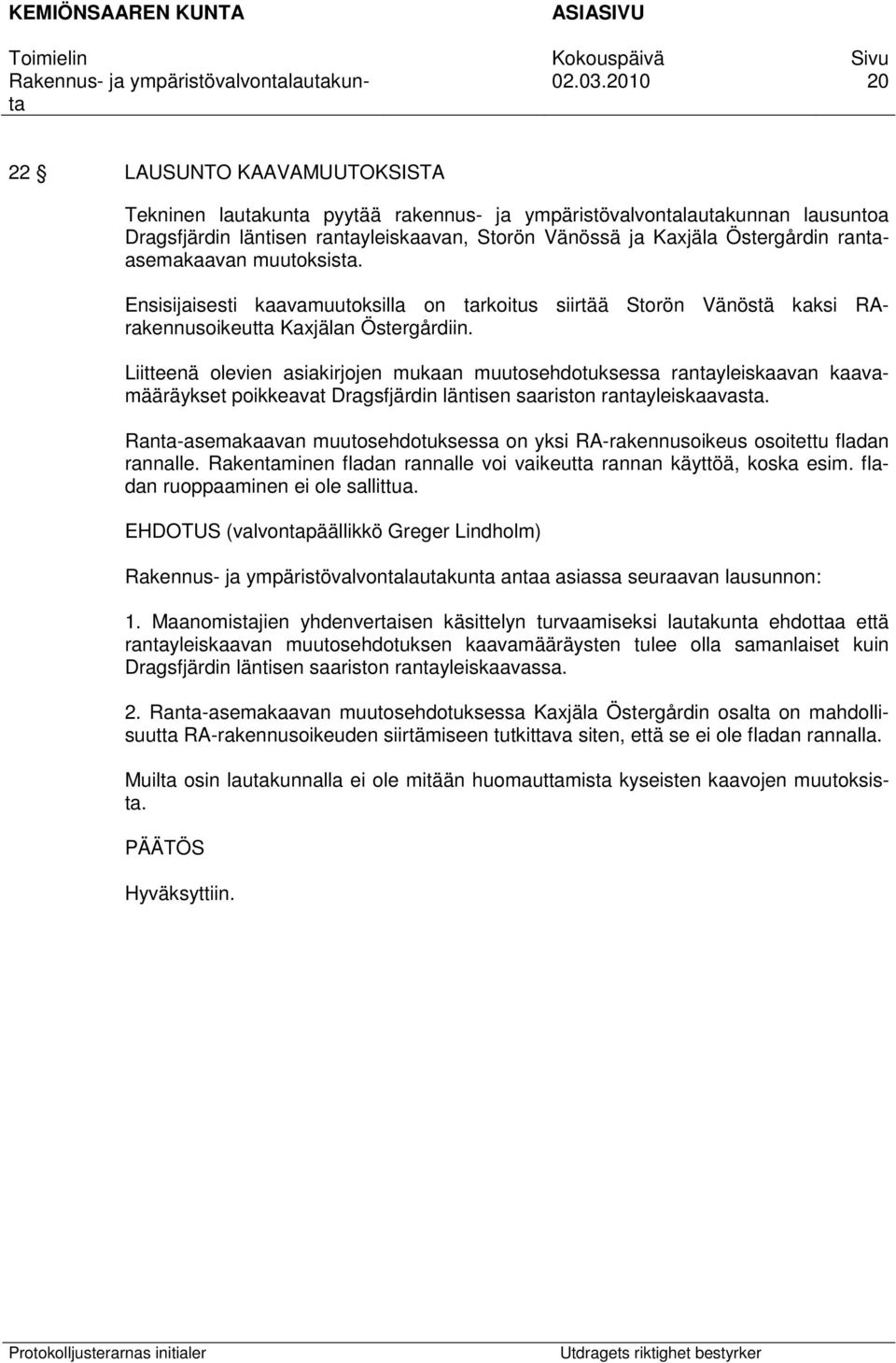 Liitteenä olevien asiakirjojen mukaan muutosehdotuksessa rantayleiskaavan kaavamääräykset poikkeavat Dragsfjärdin läntisen saariston rantayleiskaavasta.