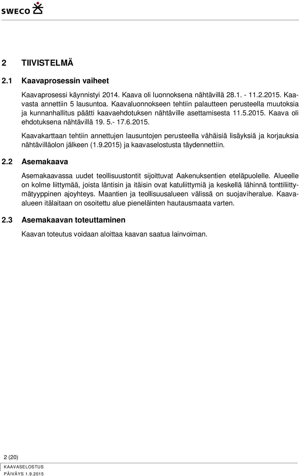 Kaava oli ehdotuksena nähtävillä 19. 5.- 17.6.2015. Kaavakarttaan tehtiin annettujen lausuntojen perusteella vähäisiä lisäyksiä ja korjauksia nähtävilläolon jälkeen (1.9.2015) ja kaavaselostusta täydennettiin.