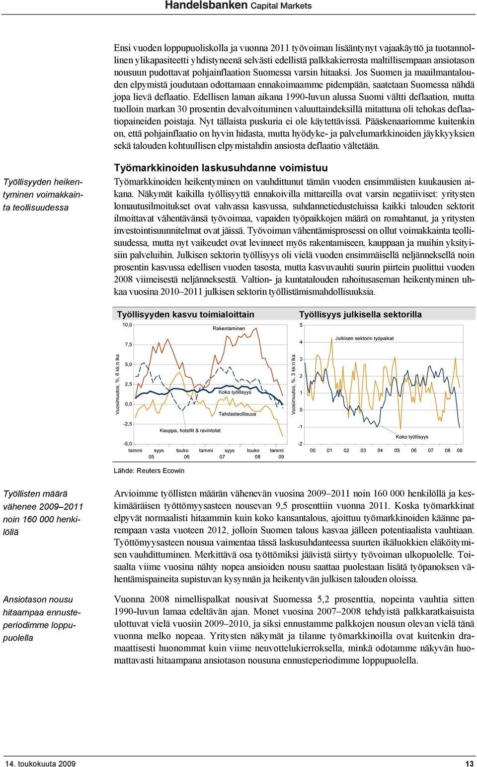 Edellisen laman aikana 1990-luvun alussa Suomi vältti deflaation, mutta tuolloin markan 30 prosentin devalvoituminen valuuttaindeksillä mitattuna oli tehokas deflaatiopaineiden poistaja.