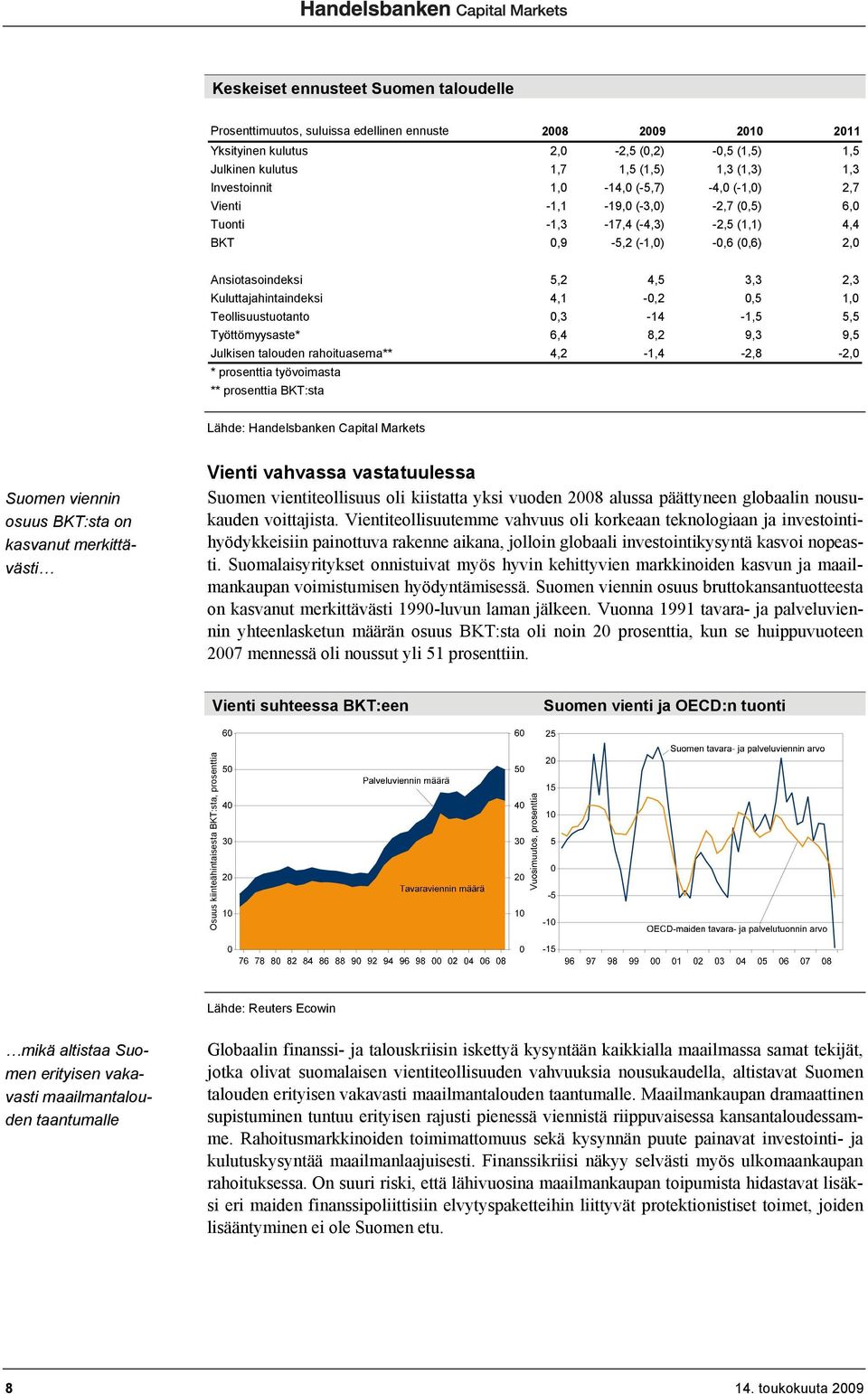 Kuluttajahintaindeksi 4,1-0,2 0,5 1,0 Teollisuustuotanto 0,3-14 -1,5 5,5 Työttömyysaste* 6,4 8,2 9,3 9,5 Julkisen talouden rahoituasema** 4,2-1,4-2,8-2,0 * prosenttia työvoimasta ** prosenttia