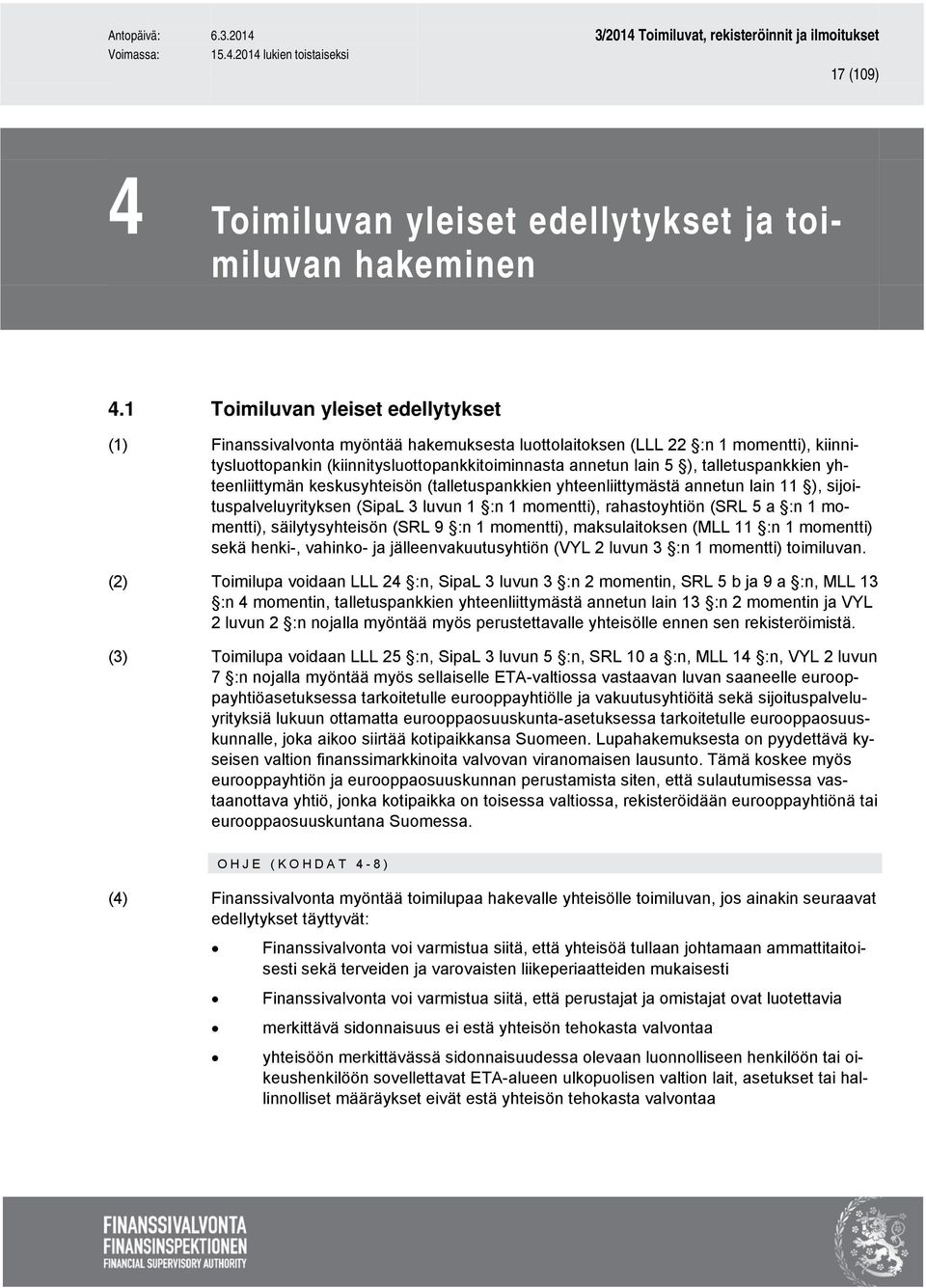 talletuspankkien yhteenliittymän keskusyhteisön (talletuspankkien yhteenliittymästä annetun lain 11 ), sijoituspalveluyrityksen (SipaL 3 luvun 1 :n 1 momentti), rahastoyhtiön (SRL 5 a :n 1 momentti),