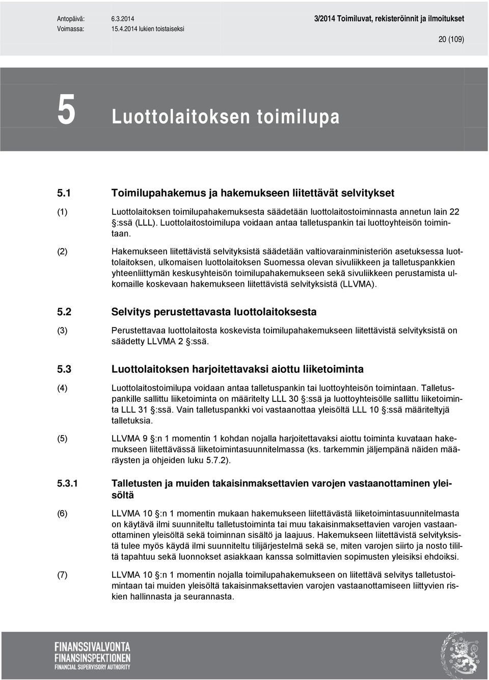 (2) Hakemukseen liitettävistä selvityksistä säädetään valtiovarainministeriön asetuksessa luottolaitoksen, ulkomaisen luottolaitoksen Suomessa olevan sivuliikkeen ja talletuspankkien yhteenliittymän