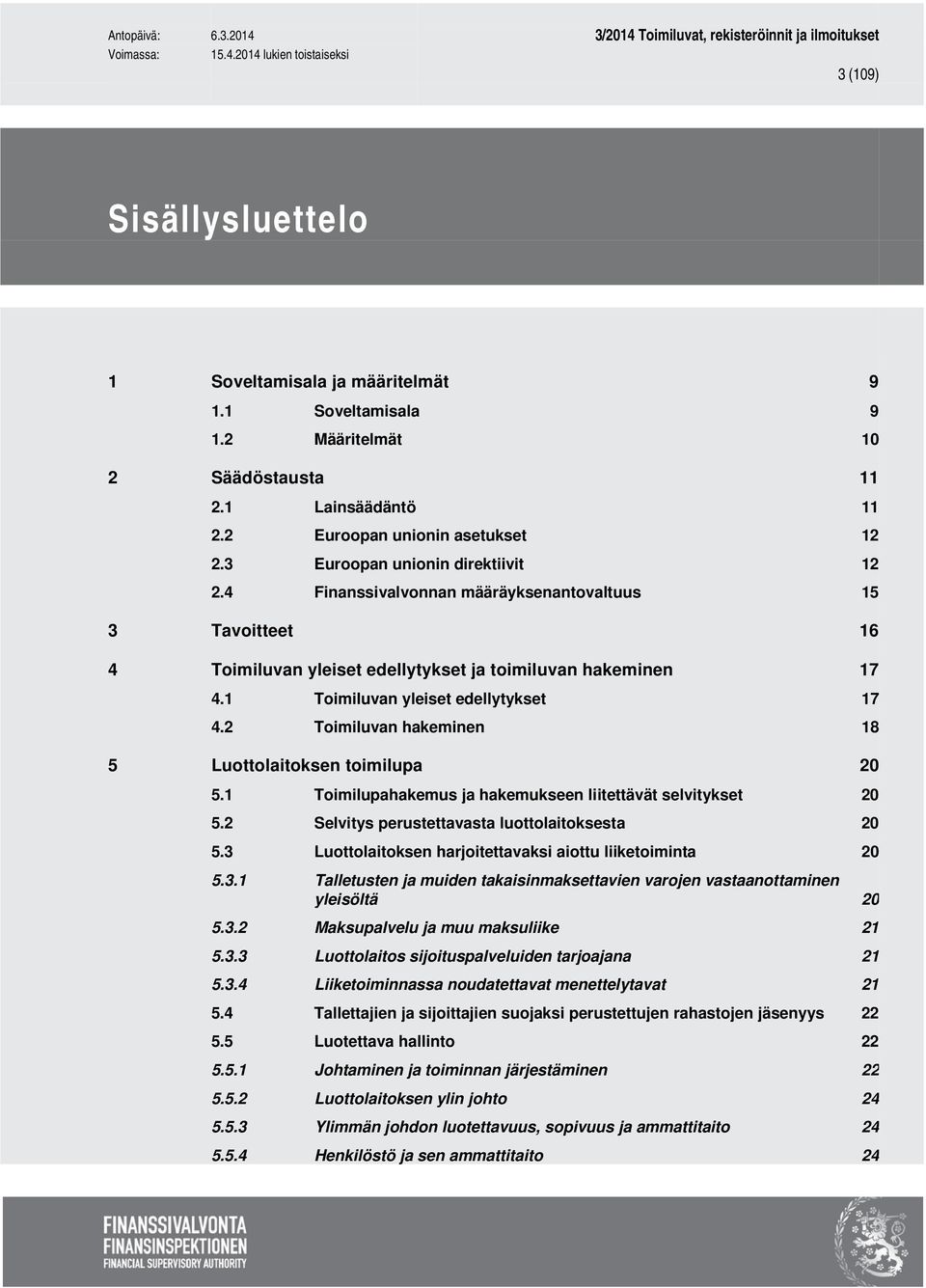 2 Toimiluvan hakeminen 18 5 Luottolaitoksen toimilupa 20 5.1 Toimilupahakemus ja hakemukseen liitettävät selvitykset 20 5.2 Selvitys perustettavasta luottolaitoksesta 20 5.