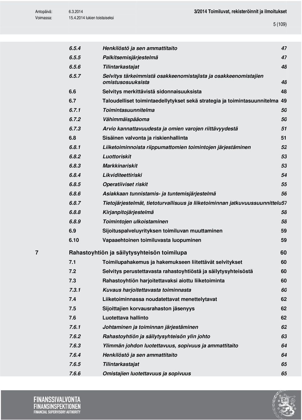 8 Sisäinen valvonta ja riskienhallinta 51 6.8.1 Liiketoiminnoista riippumattomien toimintojen järjestäminen 52 6.8.2 Luottoriskit 53 6.8.3 Markkinariskit 53 6.8.4 Likviditeettiriski 54 6.8.5 Operatiiviset riskit 55 6.